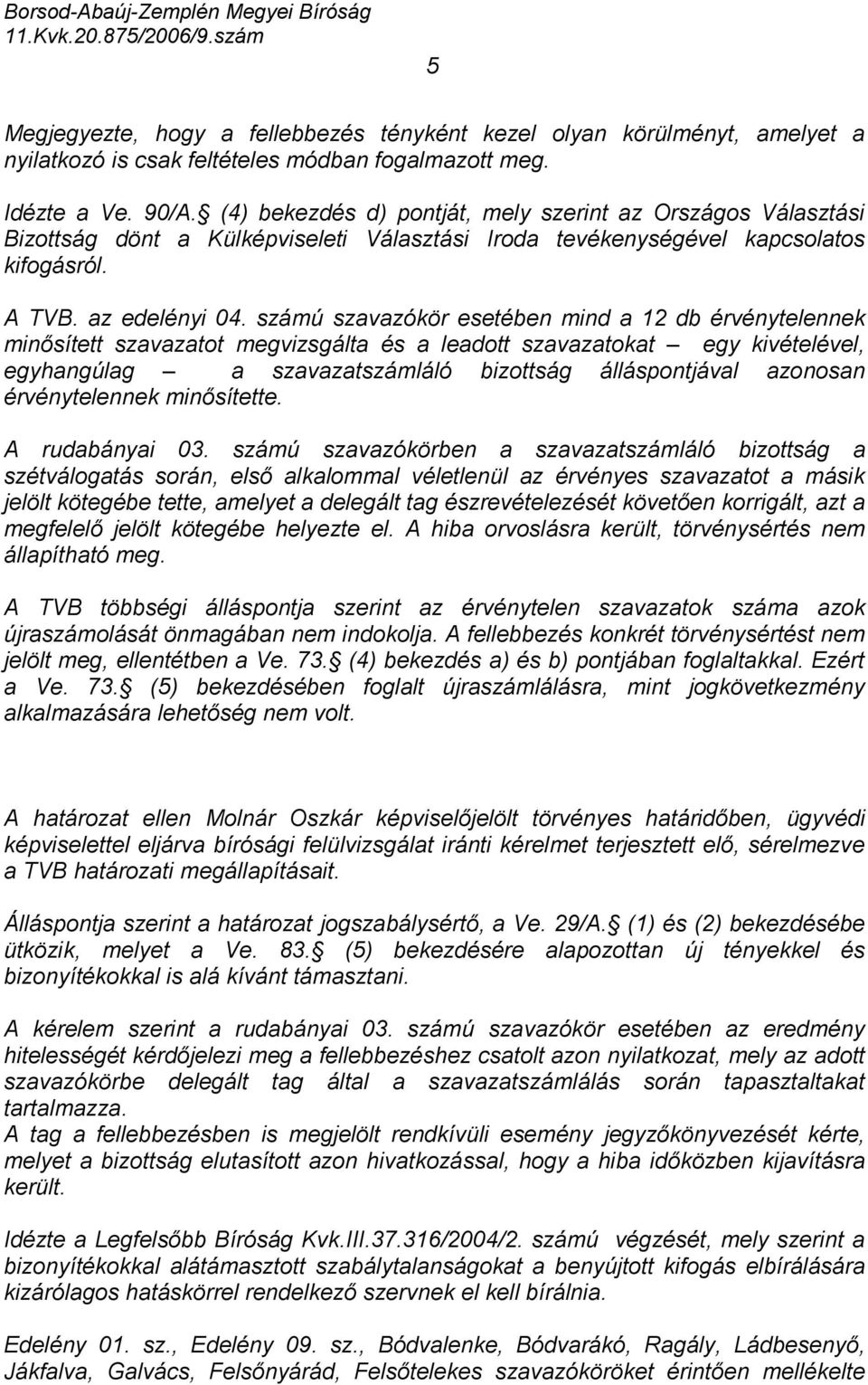 számú szavazókör esetében mind a 12 db érvénytelennek minősített szavazatot megvizsgálta és a leadott szavazatokat egy kivételével, egyhangúlag a szavazatszámláló bizottság álláspontjával azonosan