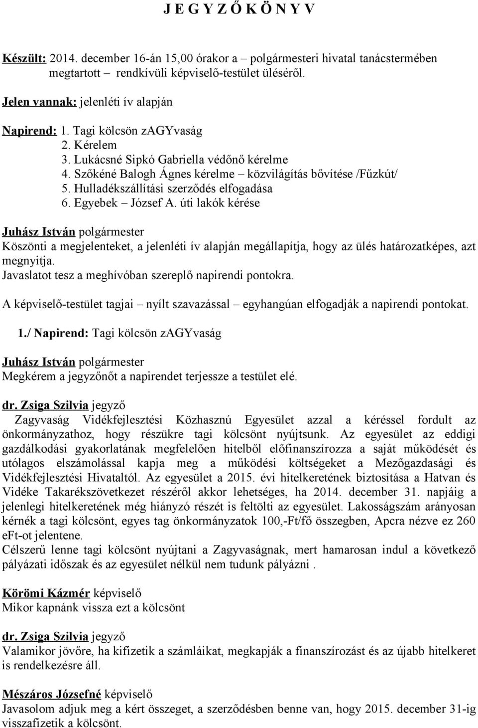 Hulladékszállítási szerződés elfogadása 6. Egyebek József A. úti lakók kérése Köszönti a megjelenteket, a jelenléti ív alapján megállapítja, hogy az ülés határozatképes, azt megnyitja.