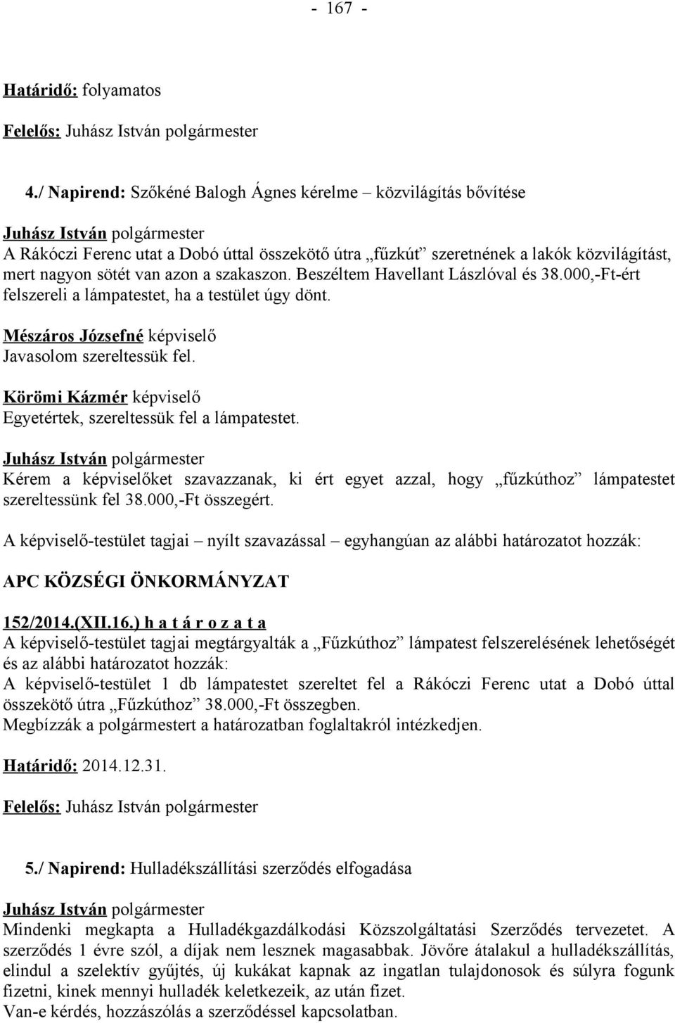 Beszéltem Havellant Lászlóval és 38.000,-Ft-ért felszereli a lámpatestet, ha a testület úgy dönt. Javasolom szereltessük fel. Körömi Kázmér képviselő Egyetértek, szereltessük fel a lámpatestet.