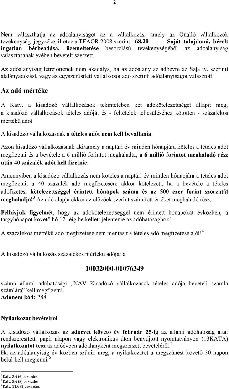 Az adóalanyiság létrejöttének nem akadálya, ha az adóalany az adóévre az Szja tv. szerinti átalányadózást, vagy az egyszerűsített vállalkozói adó szerinti adóalanyiságot választott.