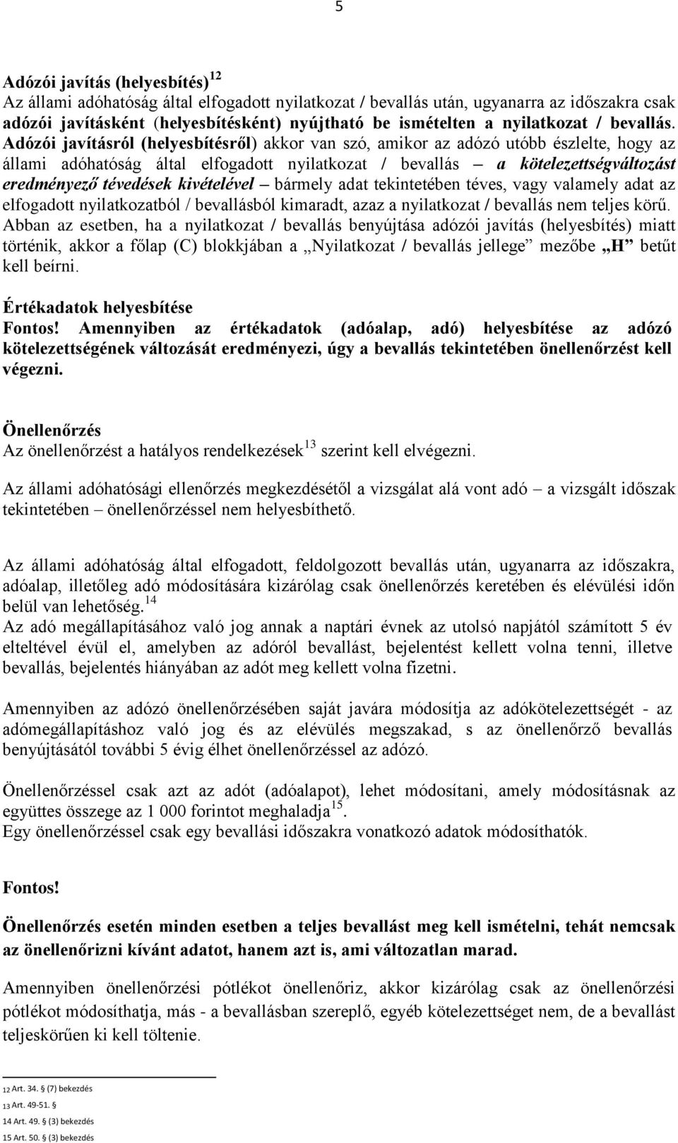 Adózói javításról (helyesbítésről) akkor van szó, amikor az adózó utóbb észlelte, hogy az állami adóhatóság által elfogadott nyilatkozat / bevallás a kötelezettségváltozást eredményező tévedések