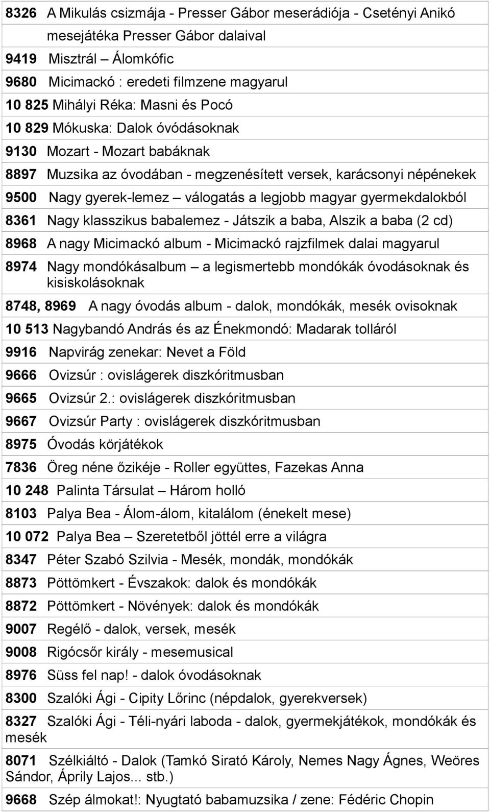 gyermekdalokból 8361 Nagy klasszikus babalemez - Játszik a baba, Alszik a baba (2 cd) 8968 A nagy Micimackó album - Micimackó rajzfilmek dalai magyarul 8974 Nagy mondókásalbum a legismertebb mondókák