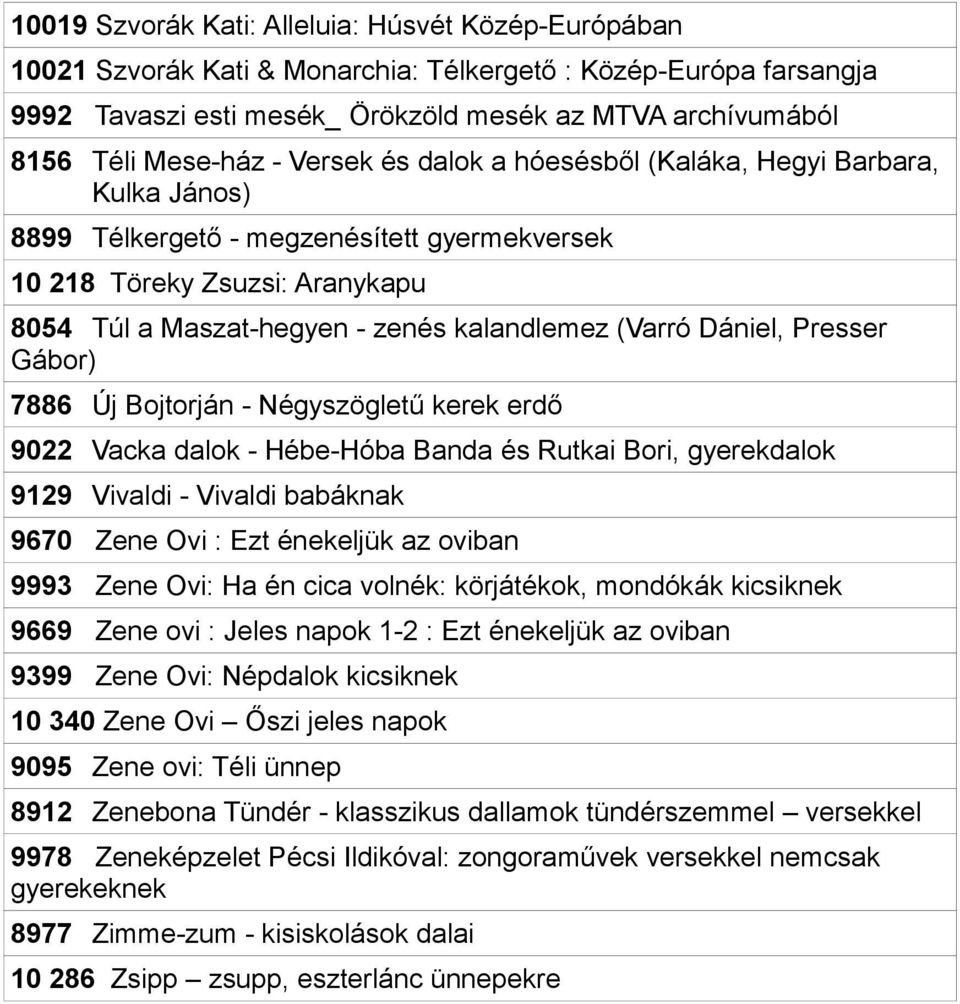 (Varró Dániel, Presser Gábor) 7886 Új Bojtorján - Négyszögletű kerek erdő 9022 Vacka dalok - Hébe-Hóba Banda és Rutkai Bori, gyerekdalok 9129 Vivaldi - Vivaldi babáknak 9670 Zene Ovi : Ezt énekeljük