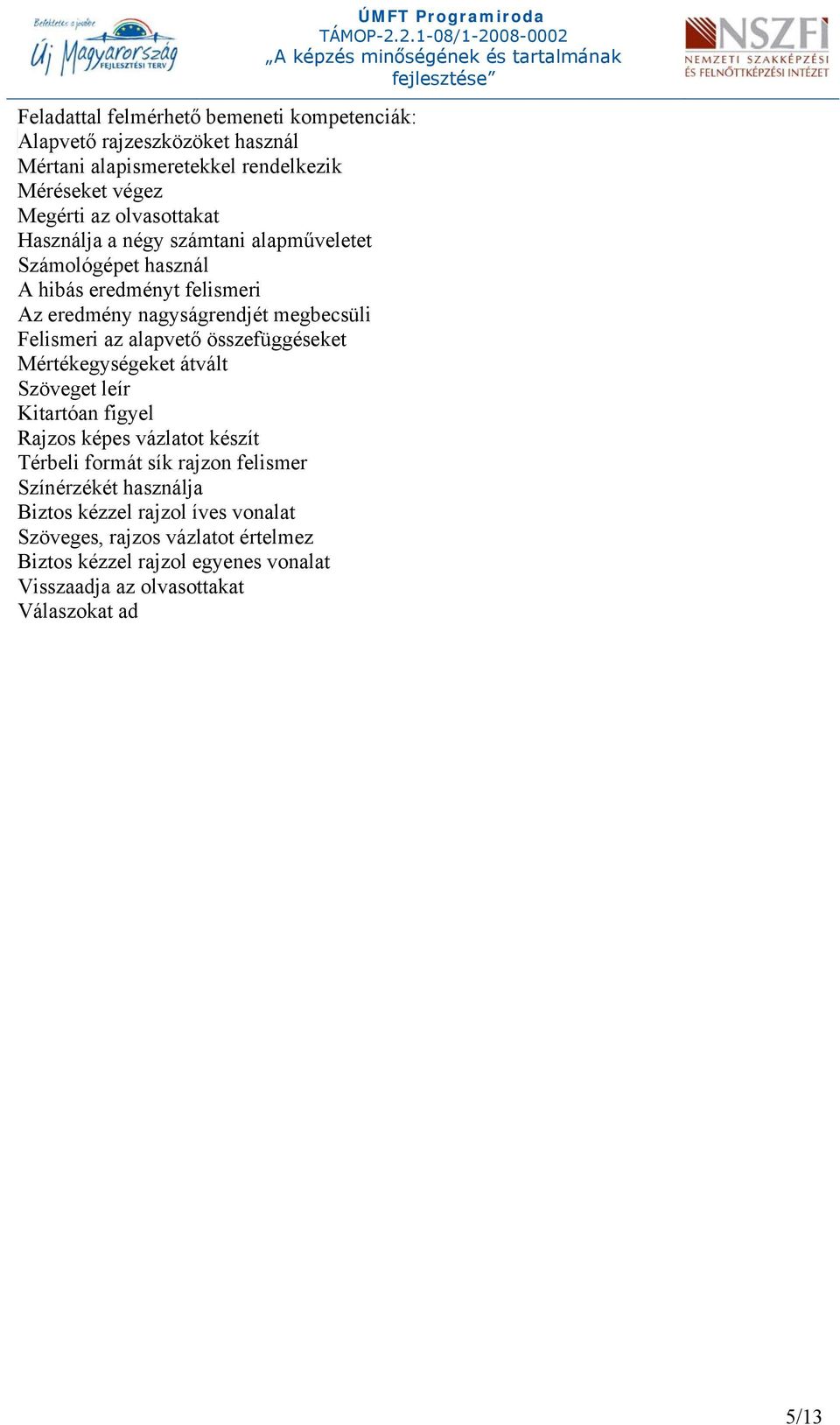 összefüggéseket Mértékegységeket átvált Szöveget leír Kitartóan figyel Rajzos képes vázlatot készít Térbeli formát sík rajzon felismer Színérzékét használja