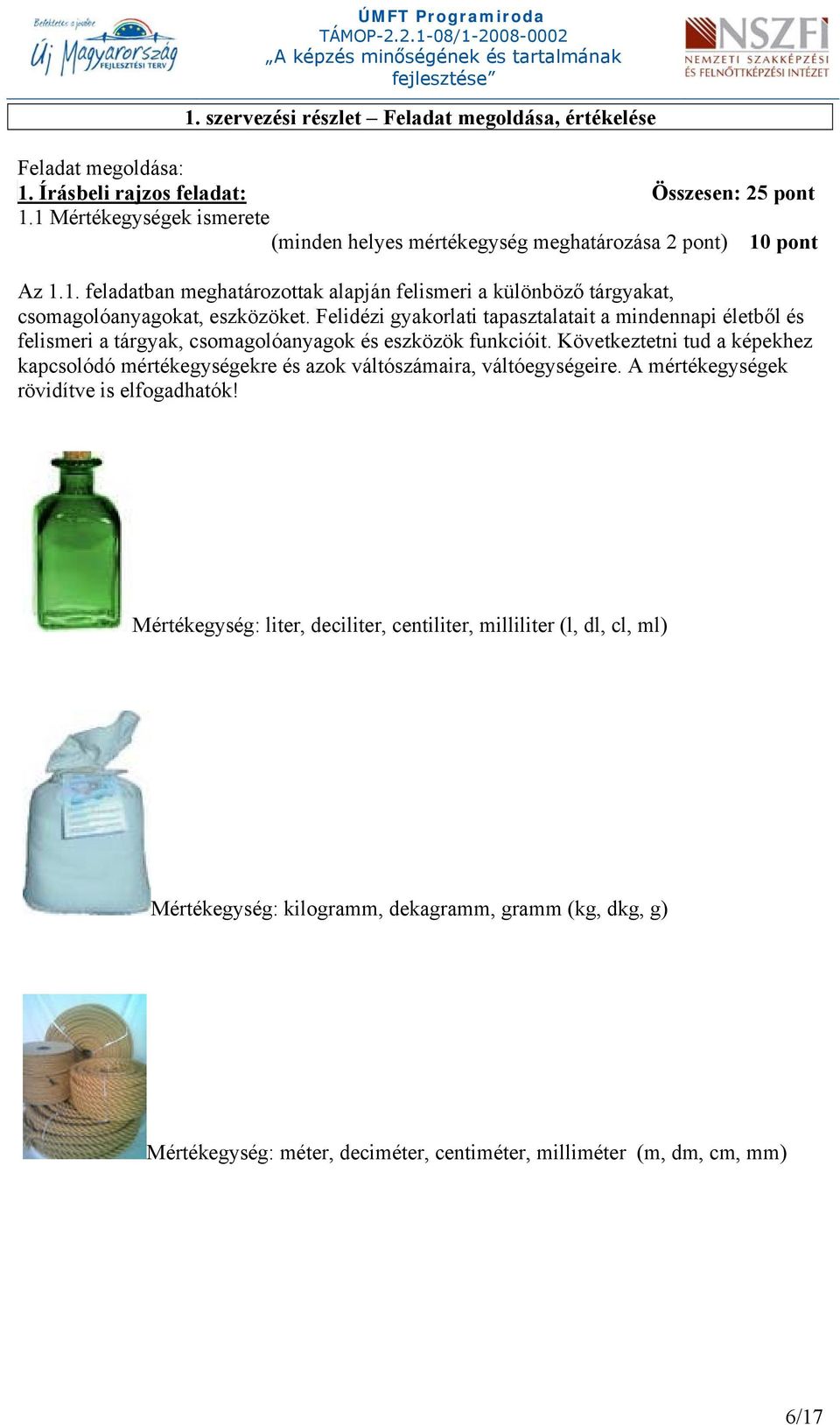 Felidézi gyakorlati tapasztalatait a mindennapi életből és felismeri a tárgyak, csomagolóanyagok és eszközök funkcióit.