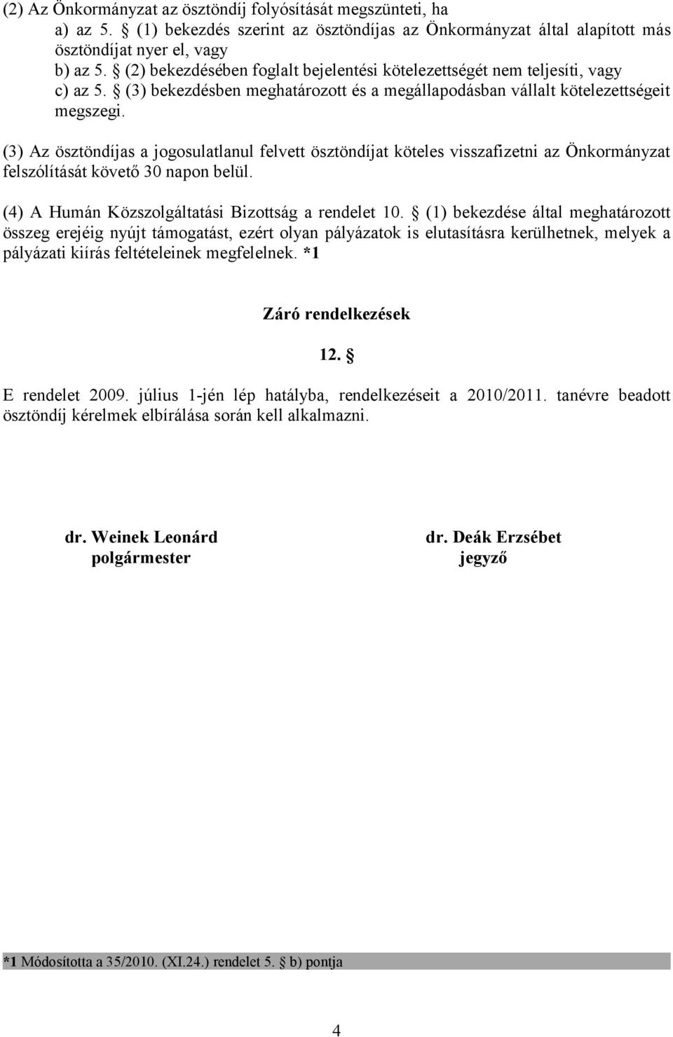 (3) Az ösztöndíjas a jogosulatlanul felvett ösztöndíjat köteles visszafizetni az Önkormányzat felszólítását követő 30 napon belül. (4) A Humán Közszolgáltatási Bizottság a rendelet 10.