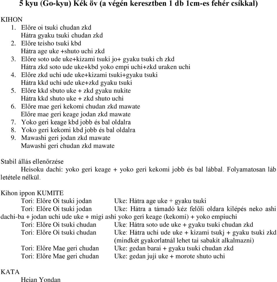 Előre zkd uchi ude uke+kizami tsuki+gyaku tsuki Hátra kkd uchi ude uke+zkd gyaku tsuki 5. Előre kkd sbuto uke + zkd gyaku nukite Hátra kkd shuto uke + zkd shuto uchi 6.
