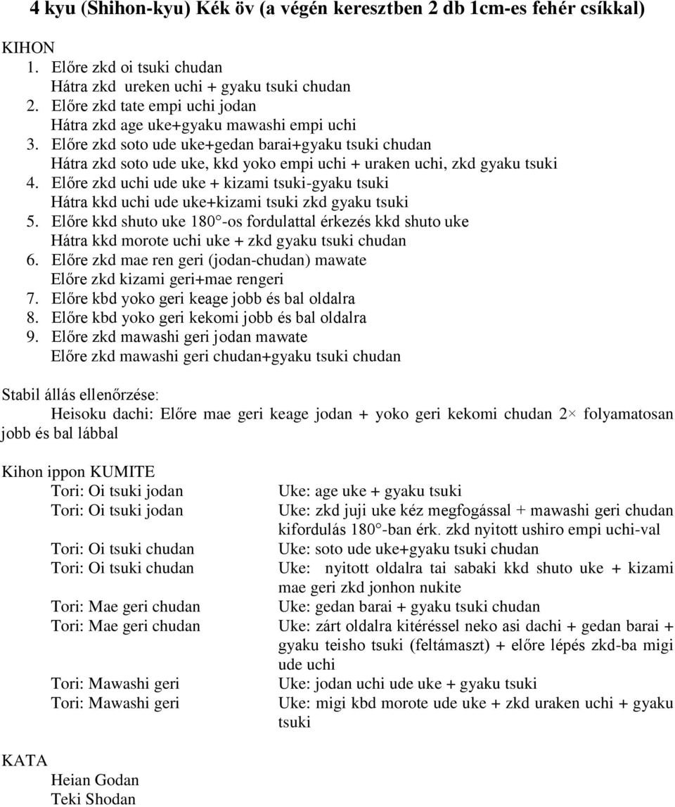 Előre zkd soto ude uke+gedan barai+gyaku tsuki chudan Hátra zkd soto ude uke, kkd yoko empi uchi + uraken uchi, zkd gyaku tsuki 4.
