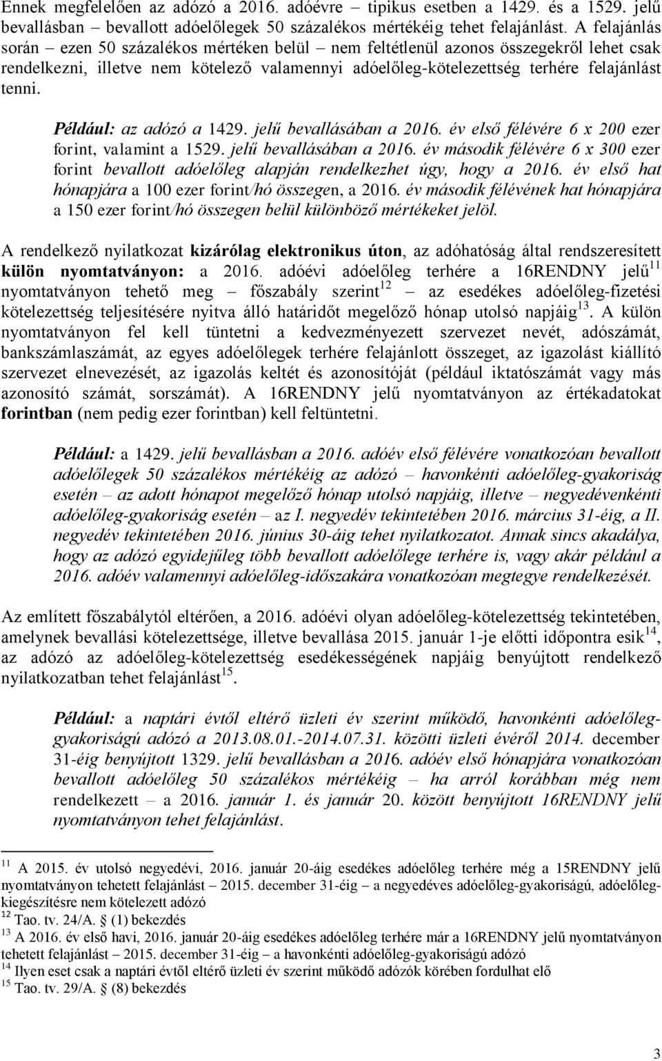 Például: az adózó a 1429. jelű bevallásában a 2016. év első félévére 6 x 200 ezer forint, valamint a 1529. jelű bevallásában a 2016. év második félévére 6 x 300 ezer forint bevallott adóelőleg alapján rendelkezhet úgy, hogy a 2016.