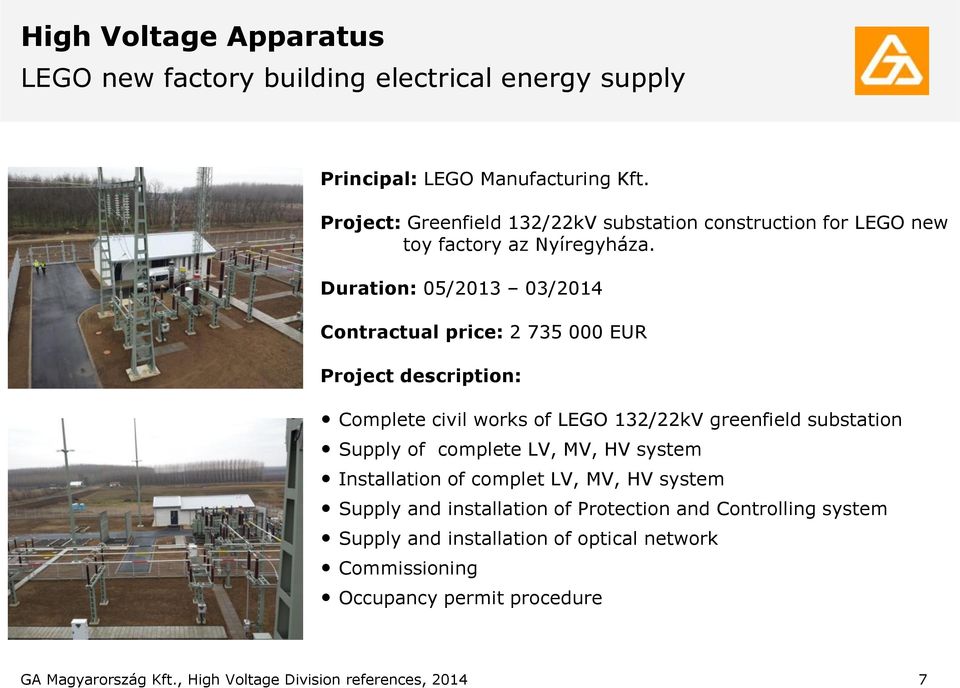 Duration: 05/2013 03/2014 Contractual price: 2 735 000 EUR Project description: Complete civil works of LEGO 132/22kV greenfield substation Supply of