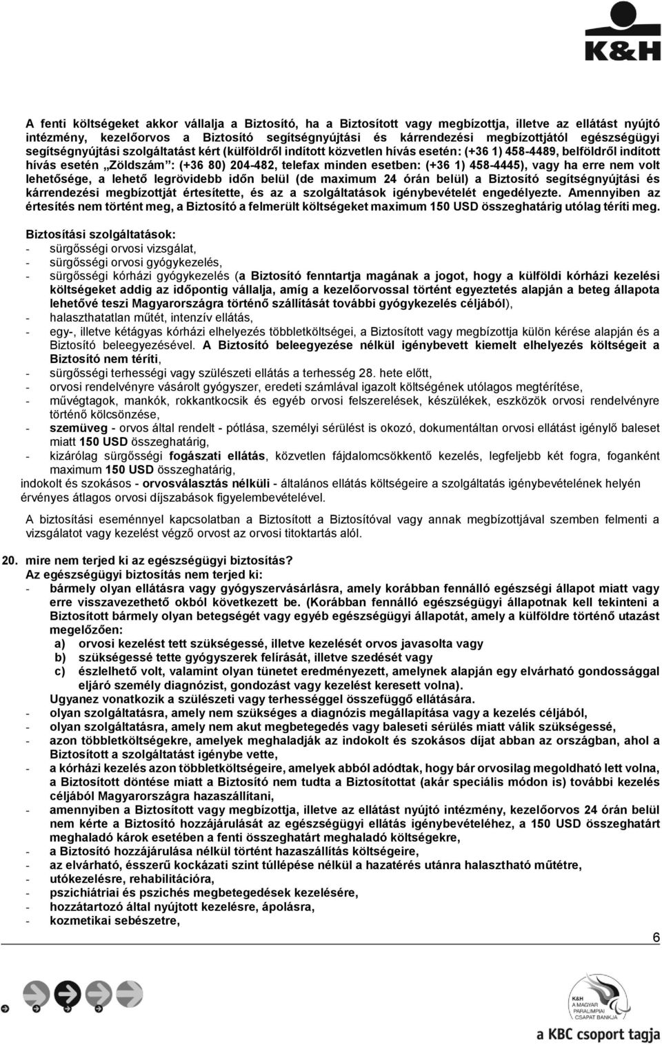 (+36 1) 458-4445), vagy ha erre nem volt lehetősége, a lehető legrövidebb időn belül (de maximum 24 órán belül) a Biztosító segítségnyújtási és kárrendezési megbízottját értesítette, és az a
