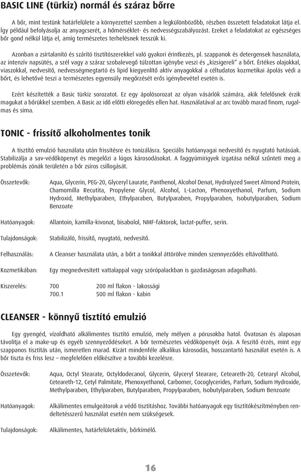 Azonban a zsírtalanító és szárító tisztítószerekkel való gyakori érintkezés, pl.