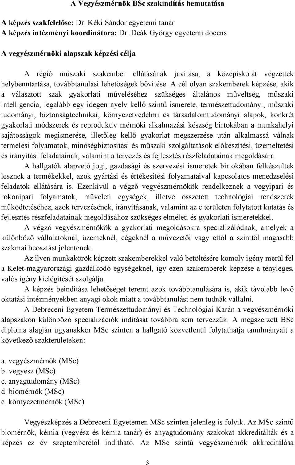 A cél olyan szakemberek képzése, akik a választott szak gyakorlati műveléséhez szükséges általános műveltség, műszaki intelligencia, legalább egy idegen nyelv kellő szintű ismerete,