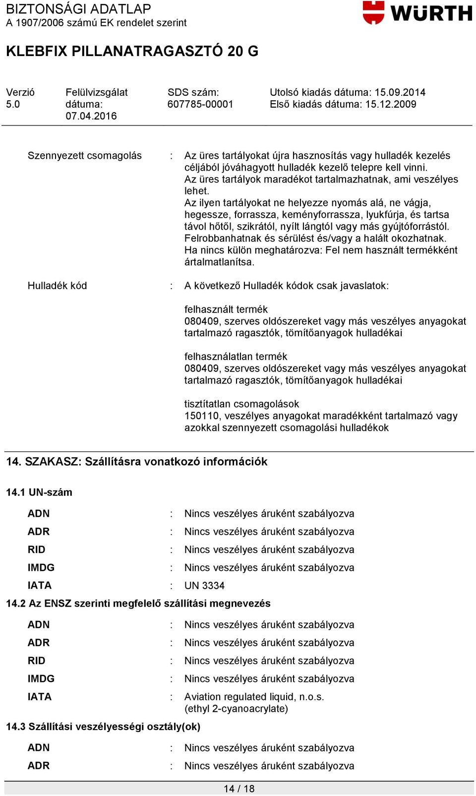Az ilyen tartályokat ne helyezze nyomás alá, ne vágja, hegessze, forrassza, keményforrassza, lyukfúrja, és tartsa távol hőtől, szikrától, nyílt lángtól vagy más gyújtóforrástól.