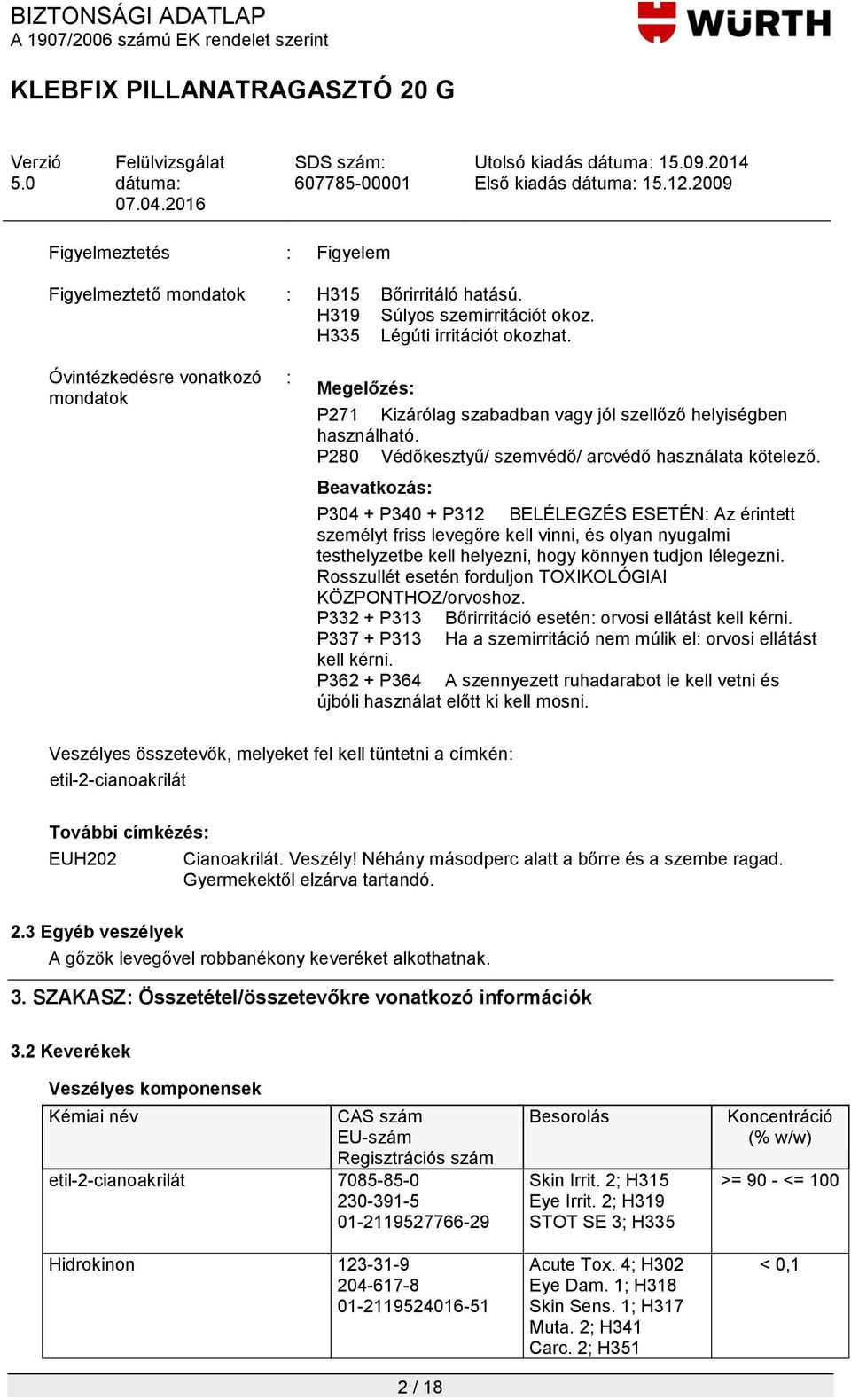 Beavatkozás: P304 + P340 + P312 BELÉLEGZÉS ESETÉN: Az érintett személyt friss levegőre kell vinni, és olyan nyugalmi testhelyzetbe kell helyezni, hogy könnyen tudjon lélegezni.