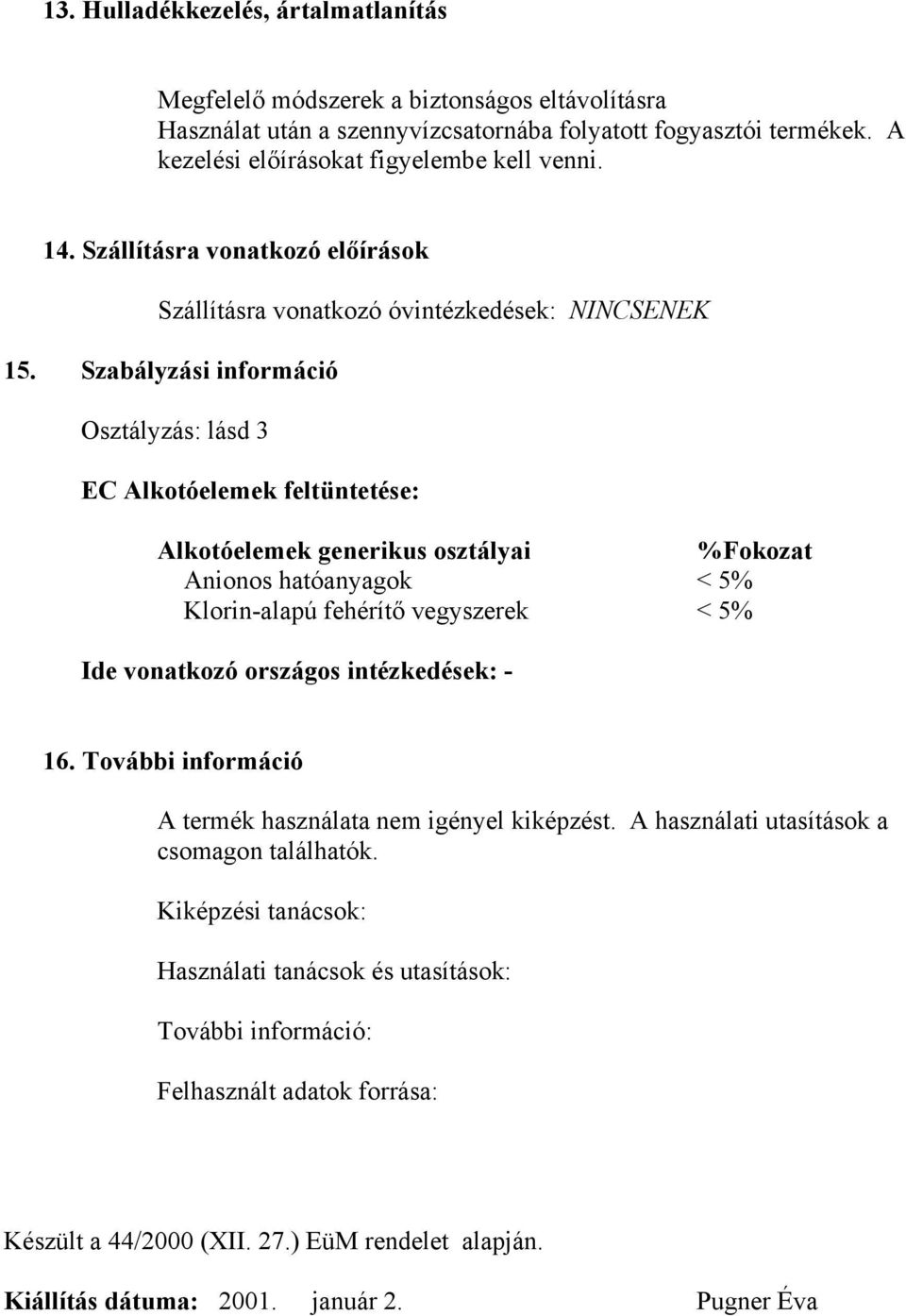 Szabályzási információ Osztályzás: lásd 3 EC Alkotóelemek feltüntetése: Alkotóelemek generikus osztályai %Fokozat Anionos hatóanyagok < 5% Klorin-alapú fehérítő vegyszerek < 5% Ide vonatkozó országos