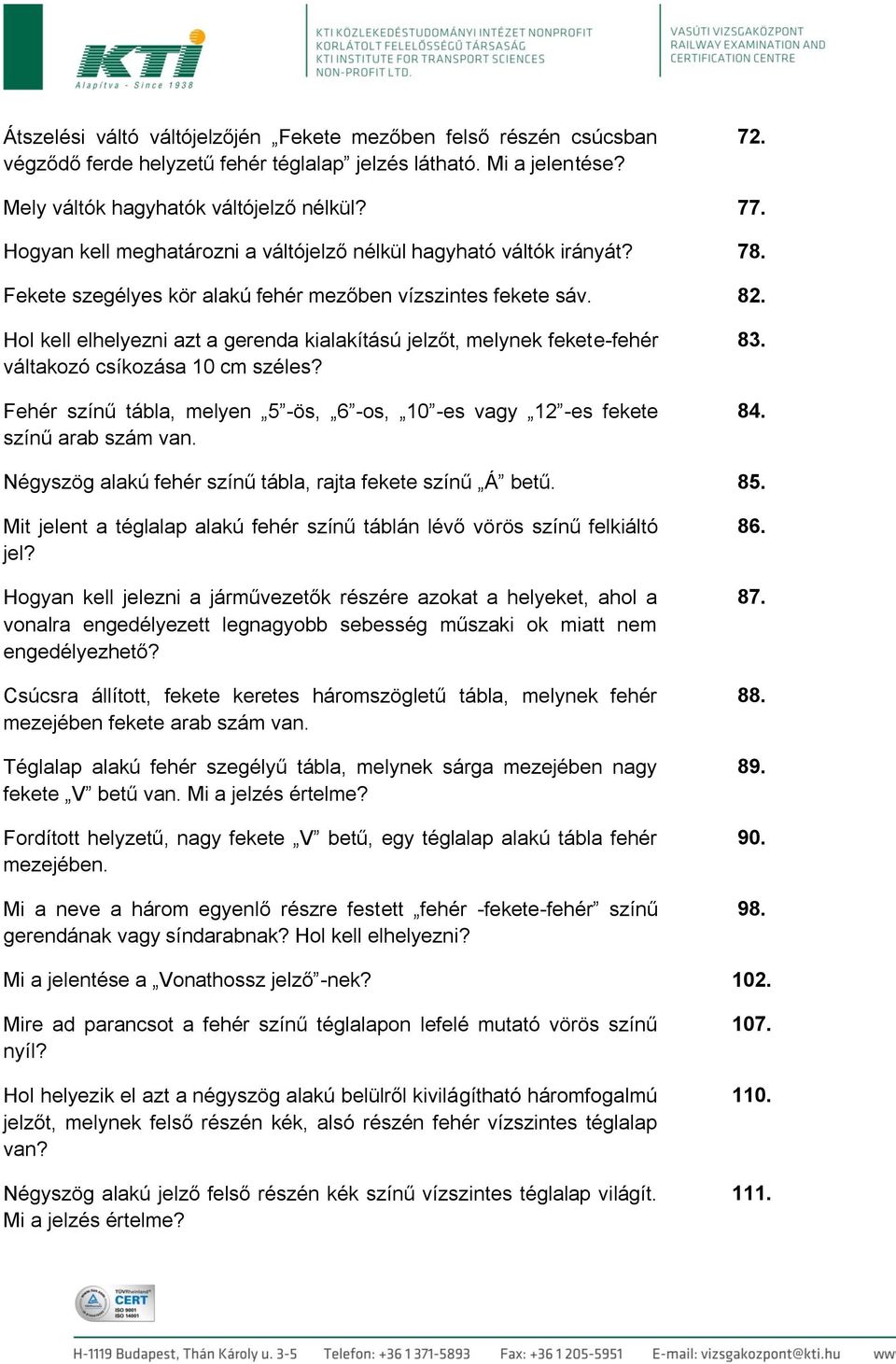 Hol kell elhelyezni azt a gerenda kialakítású jelzőt, melynek fekete-fehér váltakozó csíkozása 10 cm széles? Fehér színű tábla, melyen 5 -ös, 6 -os, 10 -es vagy 12 -es fekete színű arab szám van. 83.