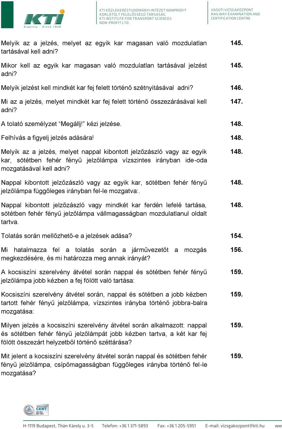 kézi jelzése. 148. Felhívás a figyelj jelzés adására! 148. Melyik az a jelzés, melyet nappal kibontott jelzőzászló vagy az egyik kar, sötétben fehér fényű jelzőlámpa vízszintes irányban ide-oda mozgatásával kell adni?