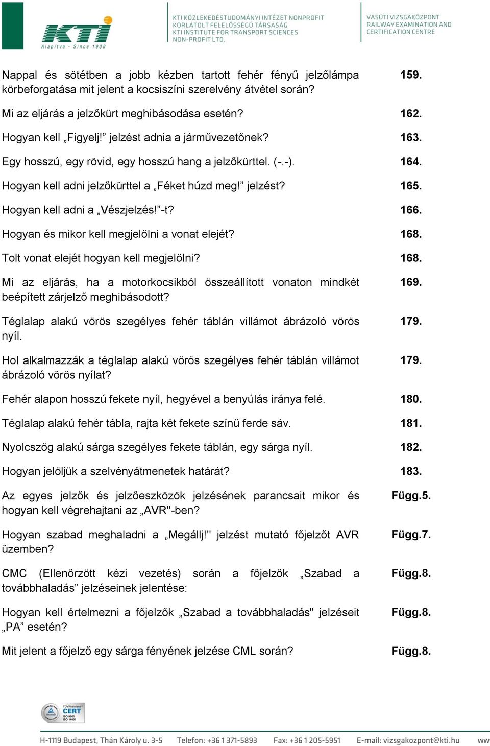 Hogyan kell adni a Vészjelzés! -t? 166. Hogyan és mikor kell megjelölni a vonat elejét? 168. Tolt vonat elejét hogyan kell megjelölni? 168. Mi az eljárás, ha a motorkocsikból összeállított vonaton mindkét beépített zárjelző meghibásodott?