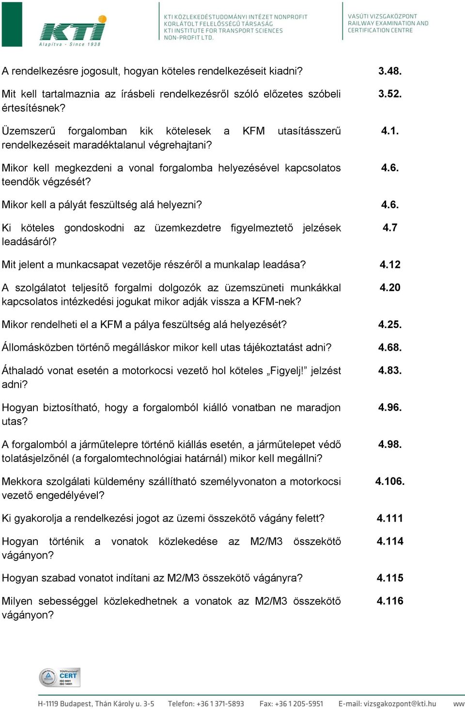 Mikor kell a pályát feszültség alá helyezni? 4.6. Ki köteles gondoskodni az üzemkezdetre figyelmeztető jelzések leadásáról? 4.7 Mit jelent a munkacsapat vezetője részéről a munkalap leadása? 4.12 A szolgálatot teljesítő forgalmi dolgozók az üzemszüneti munkákkal kapcsolatos intézkedési jogukat mikor adják vissza a KFM-nek?