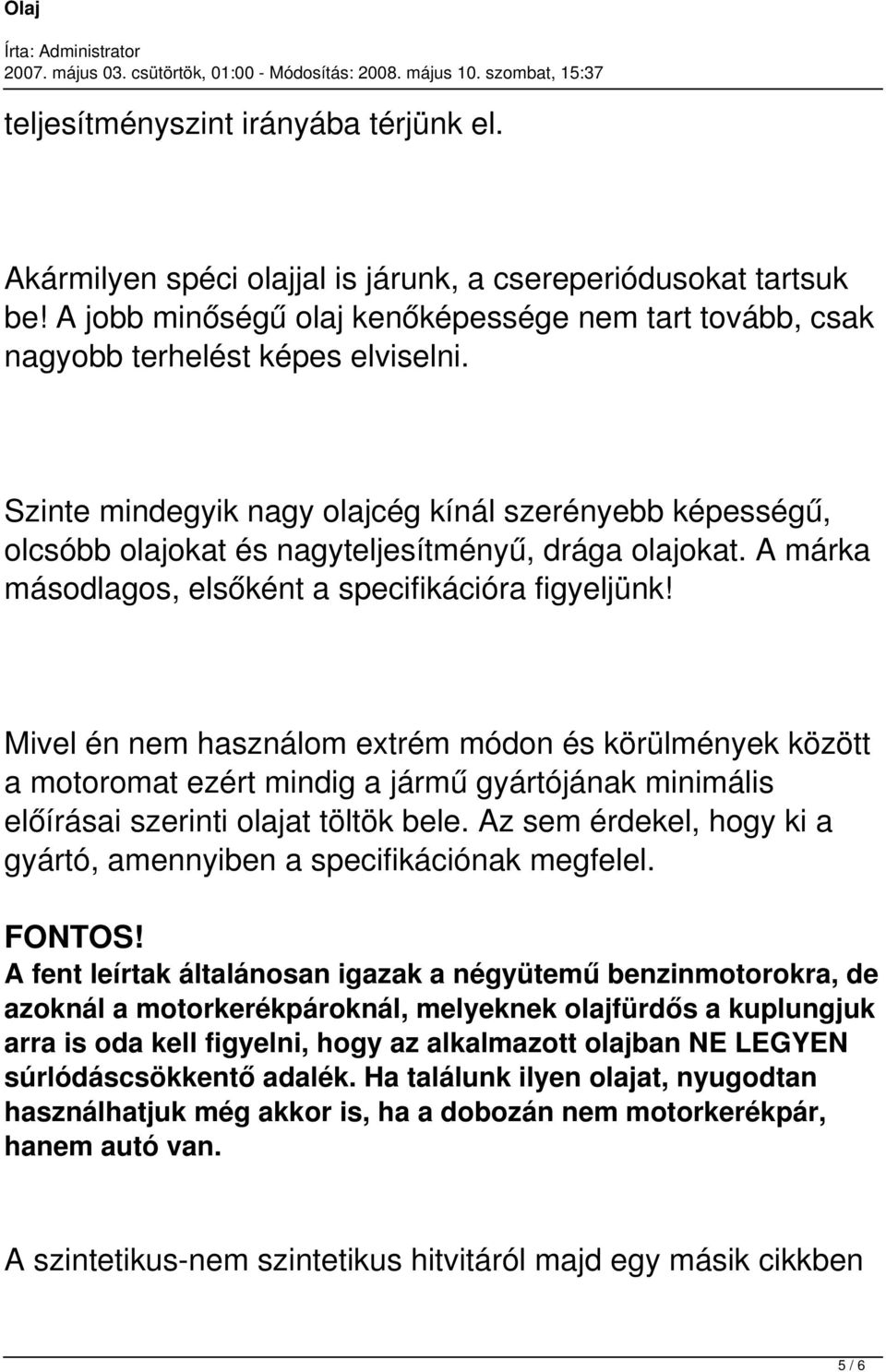 Mivel én nem használom extrém módon és körülmények között a motoromat ezért mindig a jármű gyártójának minimális előírásai szerinti olajat töltök bele.