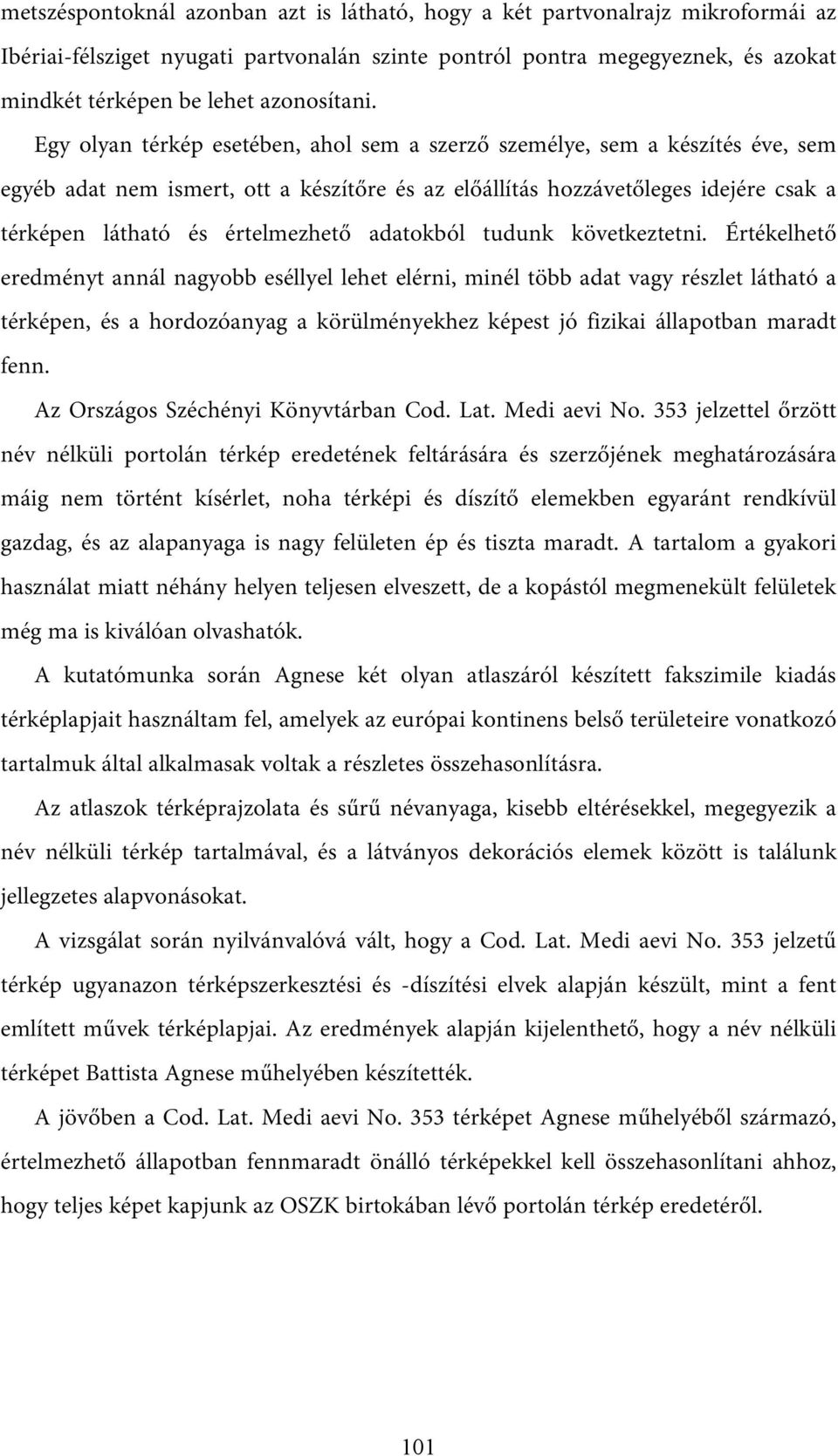 Egy olyan térkép esetében, ahol sem a szerző személye, sem a készítés éve, sem egyéb adat nem ismert, ott a készítőre és az előállítás hozzávetőleges idejére csak a térképen látható és értelmezhető