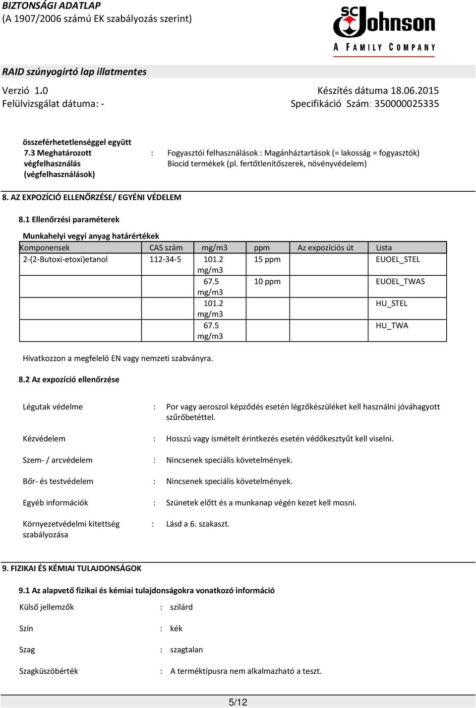 1 Ellenőrzési paraméterek Munkahelyi vegyi anyag határértékek Komponensek CAS szám mg/m3 ppm Az expozíciós út Lista 2-(2-Butoxi-etoxi)etanol 112-34-5 101.2 15 ppm EUOEL_STEL mg/m3 67.