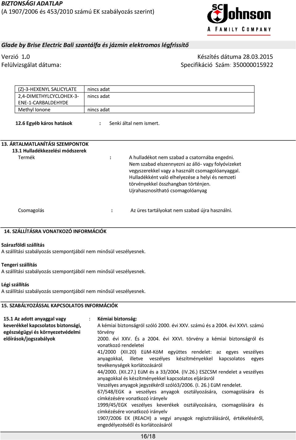 Hulladékként való elhelyezése a helyi és nemzeti törvényekkel összhangban történjen. Ujrahasznosítható csomagolóanyag Csomagolás : Az üres tartályokat nem szabad újra használni. 14.