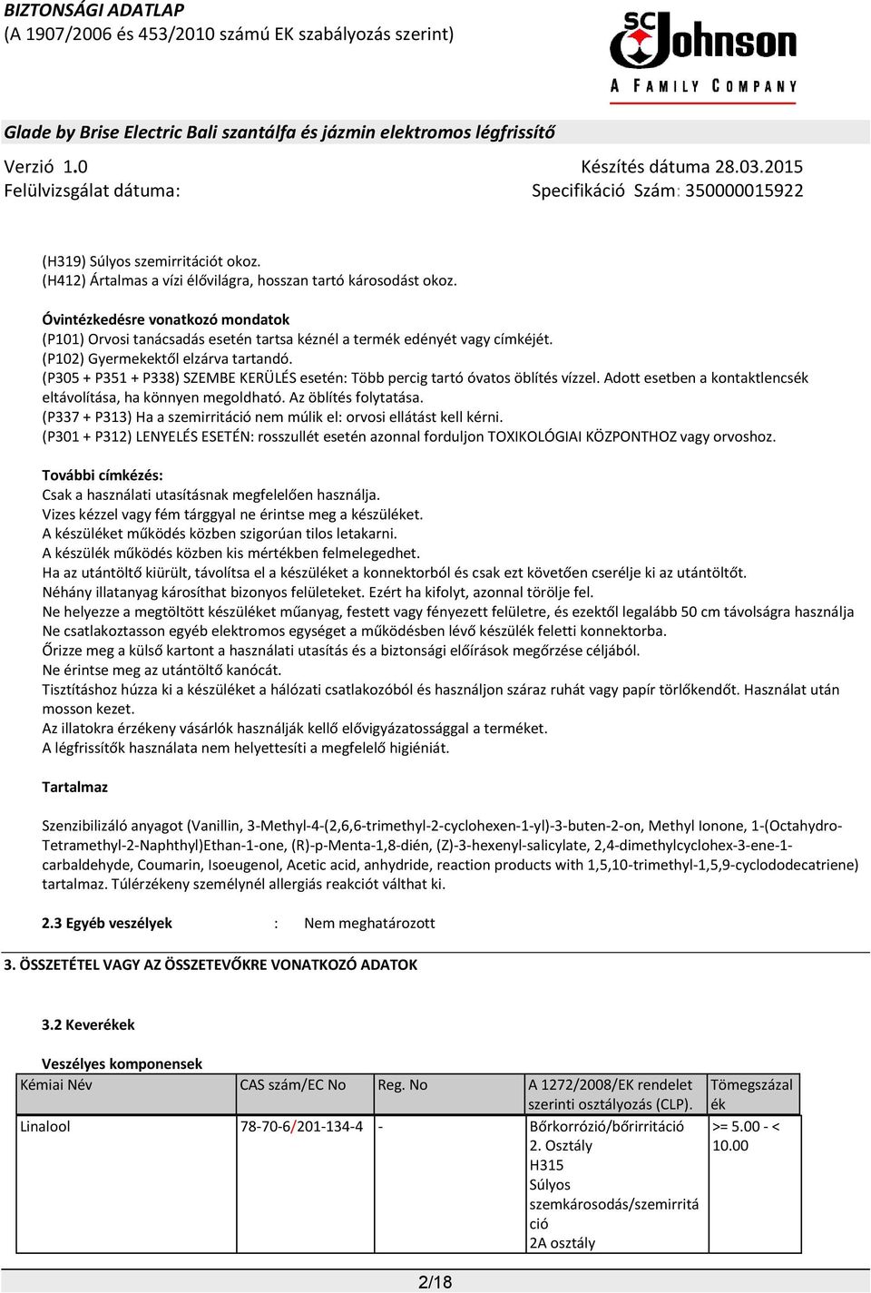 (P305 + P351 + P338) SZEMBE KERÜLÉS esetén: Több percig tartó óvatos öblítés vízzel. Adott esetben a kontaktlencsék eltávolítása, ha könnyen megoldható. Az öblítés folytatása.