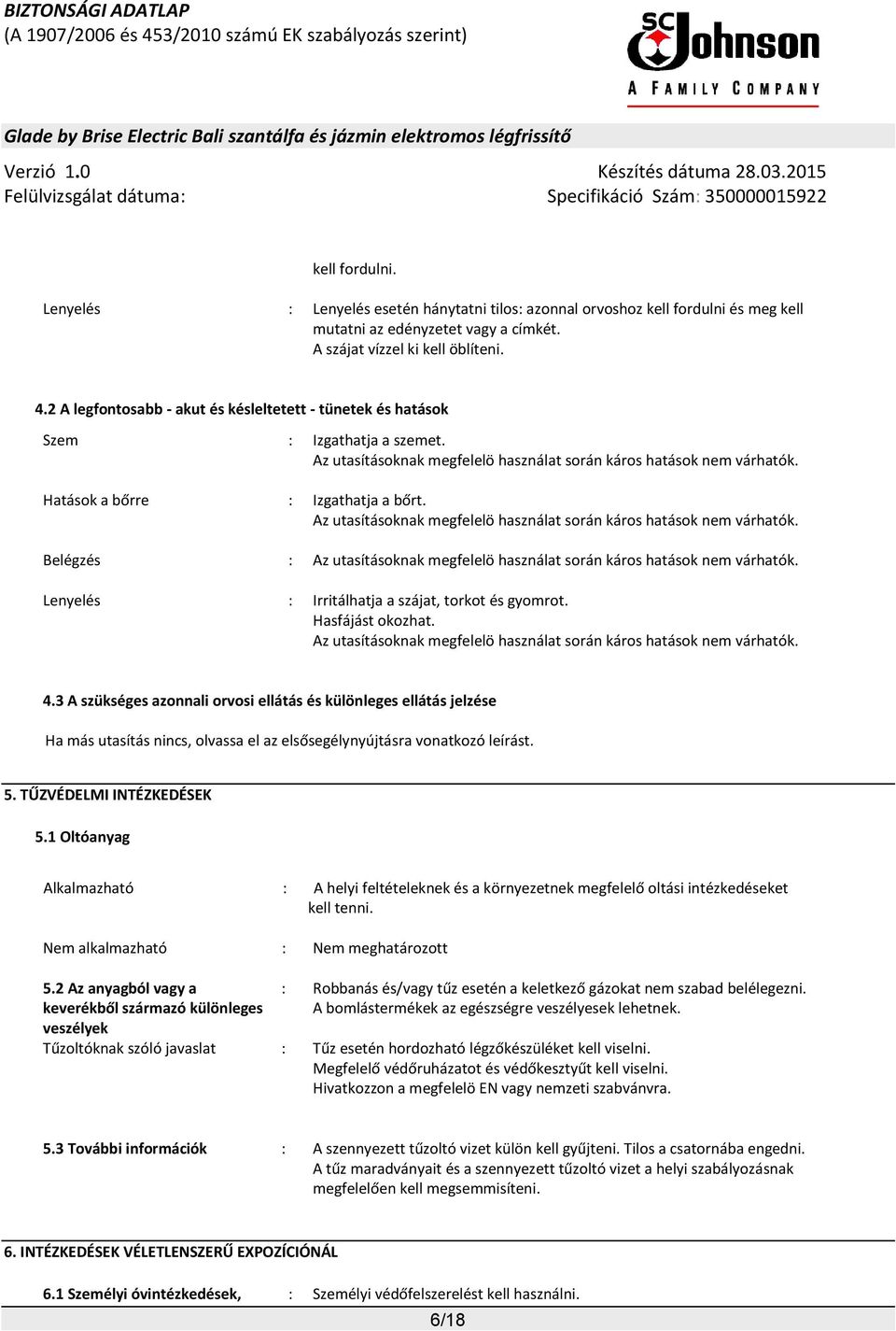 Az utasításoknak megfelelö használat során káros hatások nem várhatók. Belégzés : Az utasításoknak megfelelö használat során káros hatások nem várhatók.