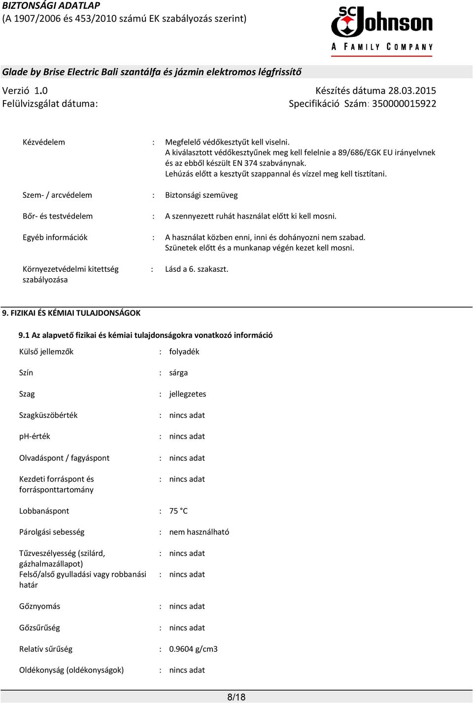 Egyéb információk : A használat közben enni, inni és dohányozni nem szabad. Szünetek előtt és a munkanap végén kezet kell mosni. Környezetvédelmi kitettség szabályozása : Lásd a 6. szakaszt. 9.