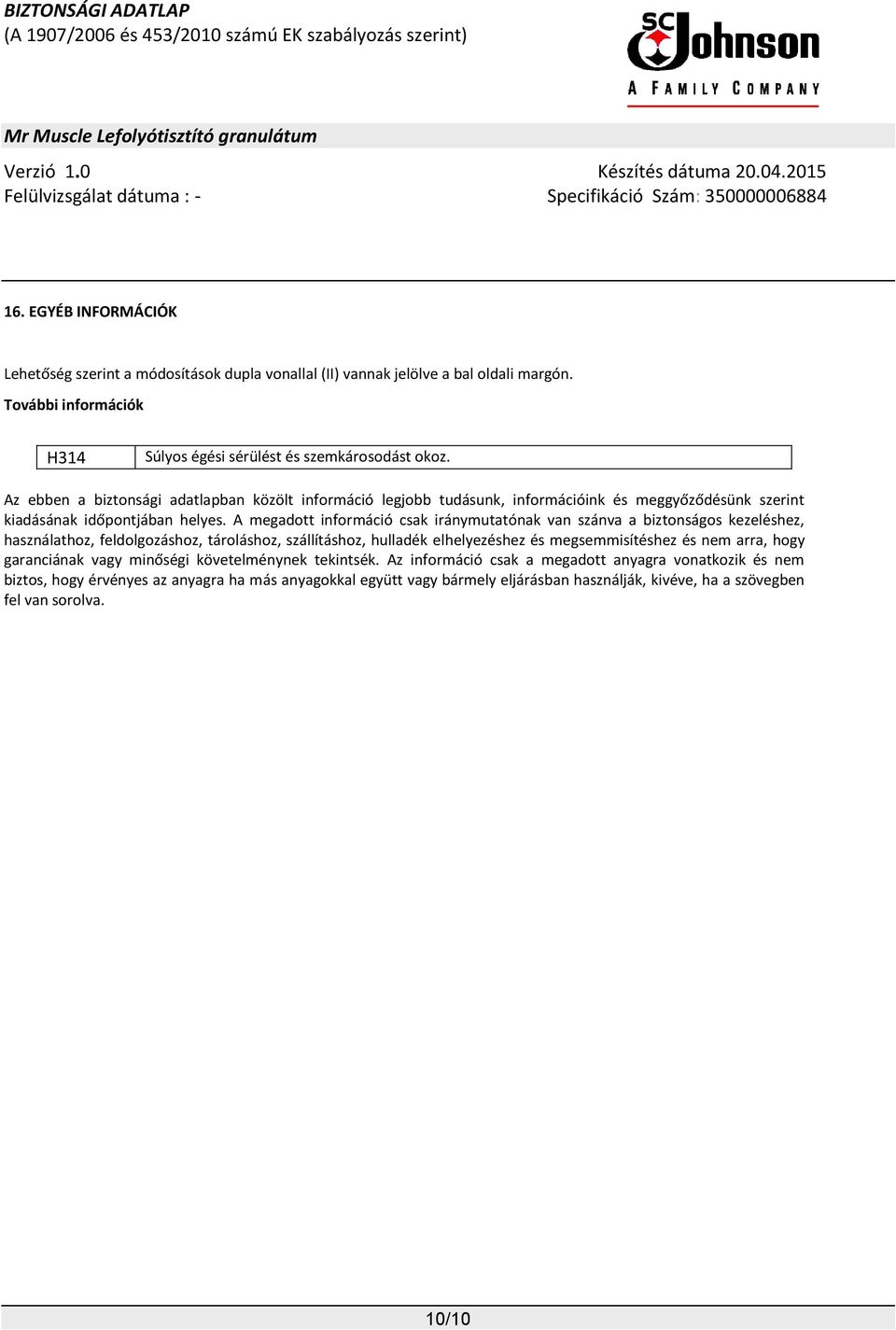 A megadott információ csak iránymutatónak van szánva a biztonságos kezeléshez, használathoz, feldolgozáshoz, tároláshoz, szállításhoz, hulladék elhelyezéshez és megsemmisítéshez és nem arra,