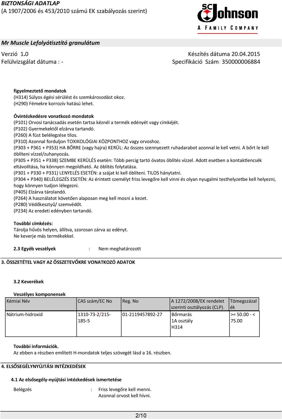 (P310) Azonnal forduljon TOXIKOLÓGIAI KÖZPONTHOZ vagy orvoshoz. (P303 + P361 + P353) HA BŐRRE (vagy hajra) KERÜL: Az összes szennyezett ruhadarabot azonnal le kell vetni.