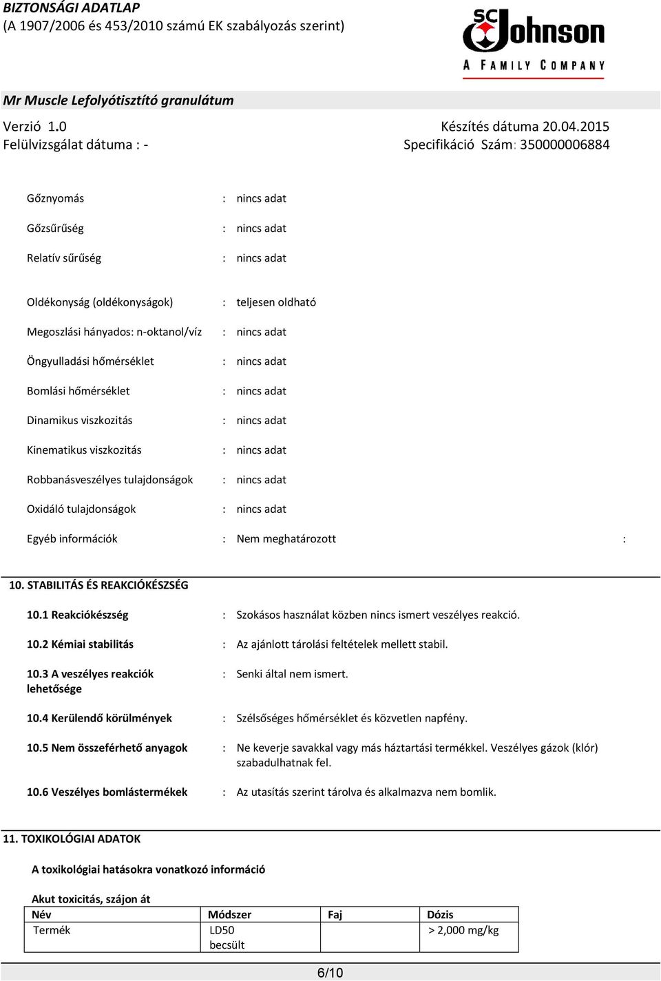 Egyéb információk : Nem meghatározott : 10. STABILITÁS ÉS REAKCIÓKÉSZSÉG 10.1 Reakciókészség : Szokásos használat közben nincs ismert veszélyes reakció. 10.2 Kémiai stabilitás : Az ajánlott tárolási feltételek mellett stabil.