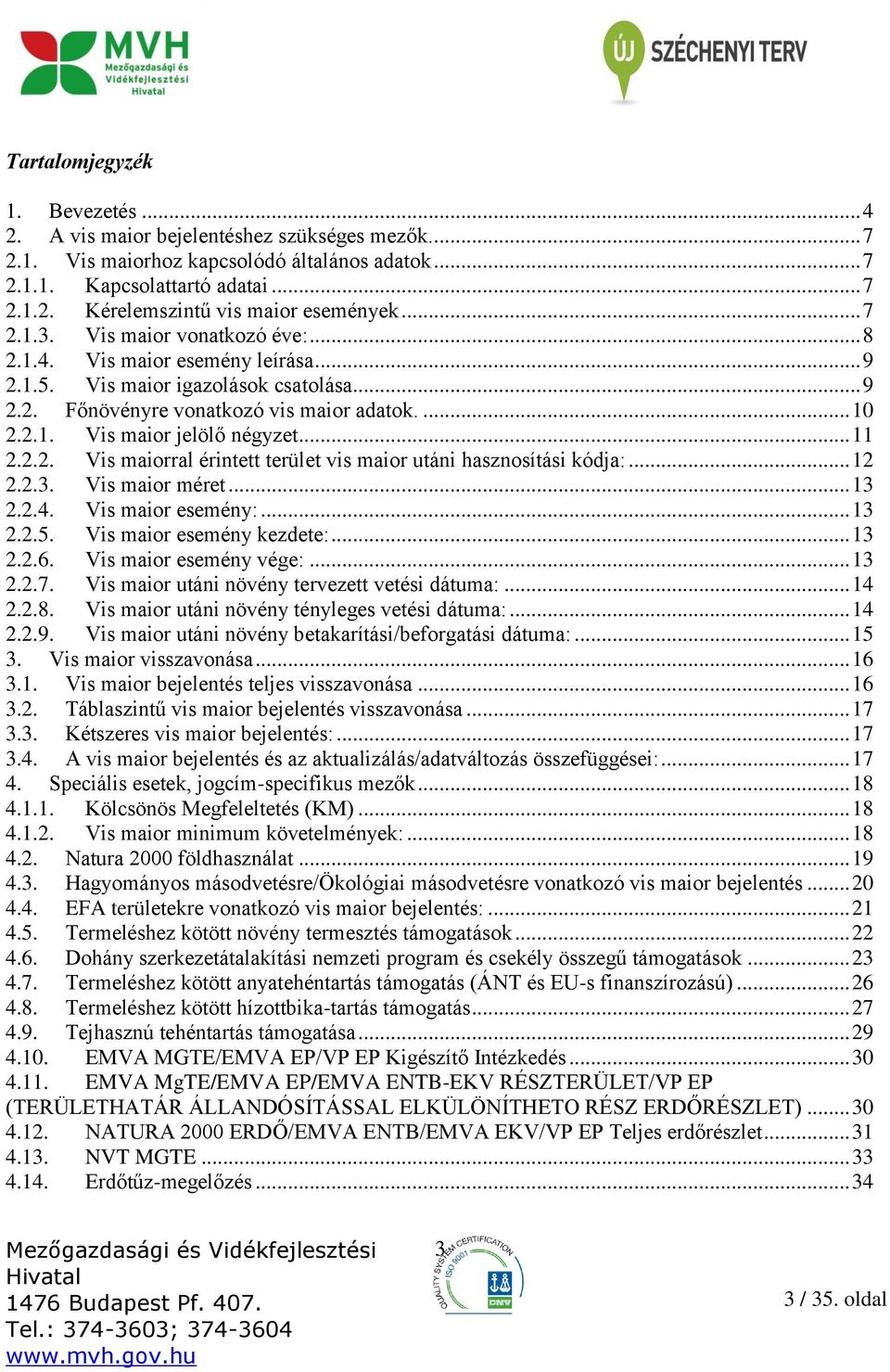 .. 11 2.2.2. Vis maiorral érintett terület vis maior utáni hasznosítási kódja:... 12 2.2.3. Vis maior méret... 13 2.2.4. Vis maior esemény:... 13 2.2.5. Vis maior esemény kezdete:... 13 2.2.6.