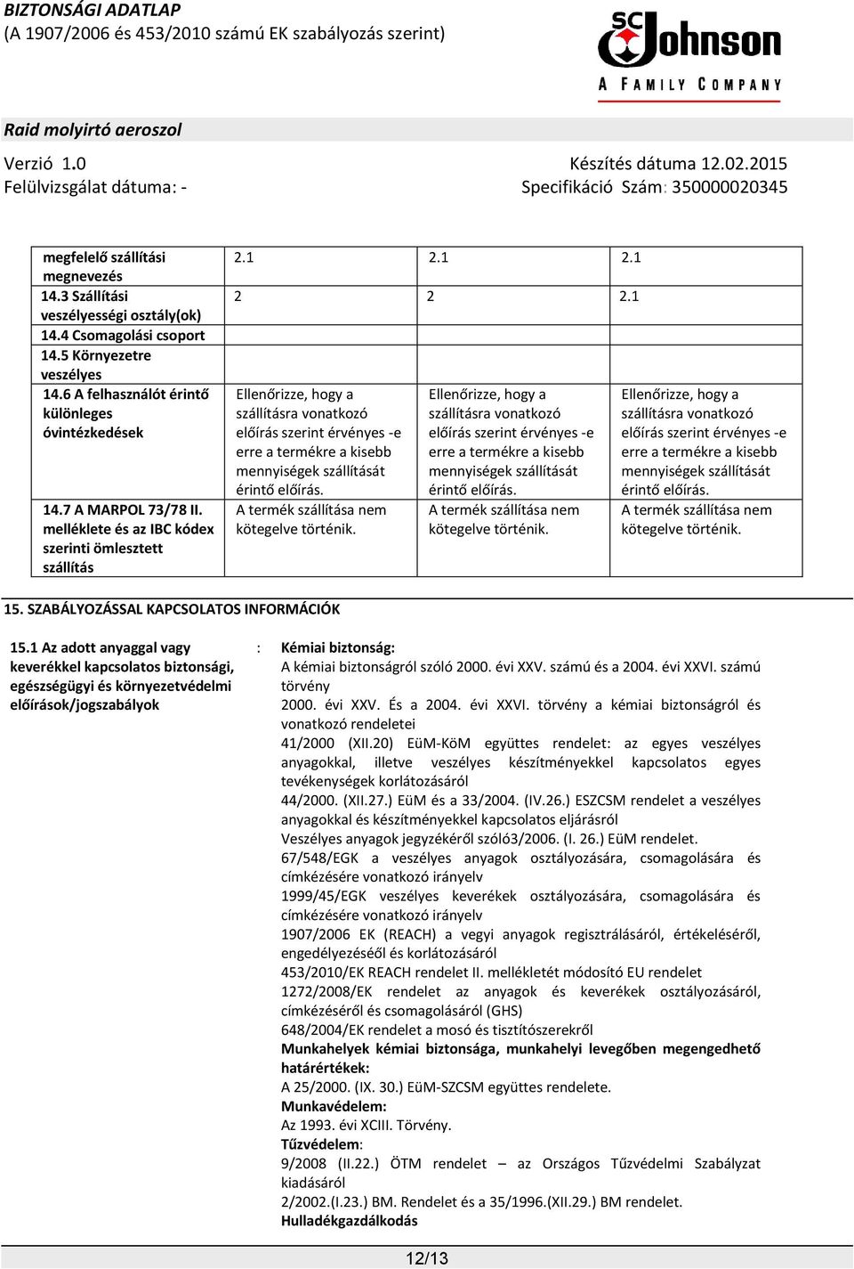 1 Ellenőrizze, hogy a szállításra vonatkozó előírás szerint érvényes -e erre a termékre a kisebb mennyiségek szállítását érintő előírás. A termék szállítása nem kötegelve történik.