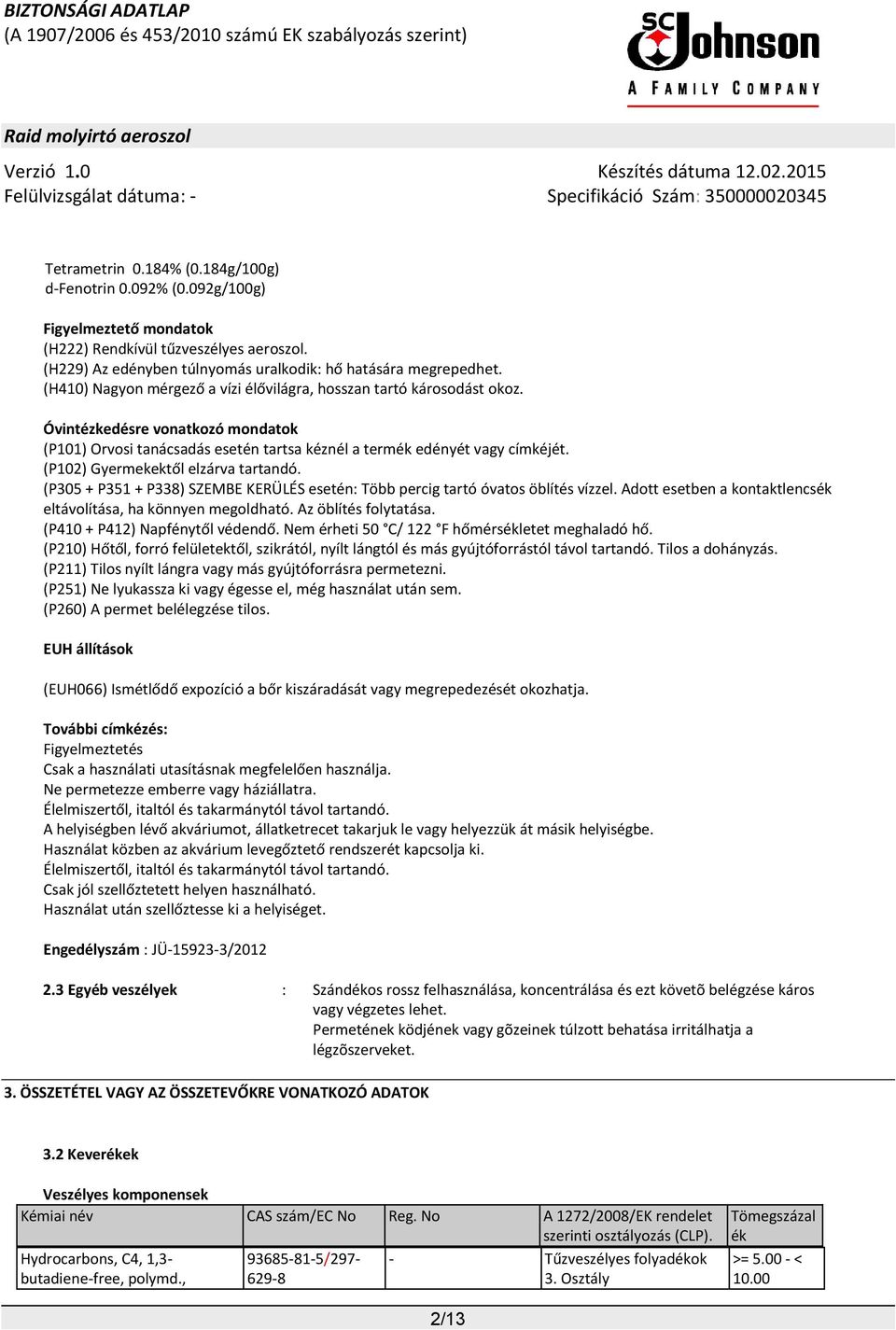 (P102) Gyermekektől elzárva tartandó. (P305 + P351 + P338) SZEMBE KERÜLÉS esetén: Több percig tartó óvatos öblítés vízzel. Adott esetben a kontaktlencsék eltávolítása, ha könnyen megoldható.