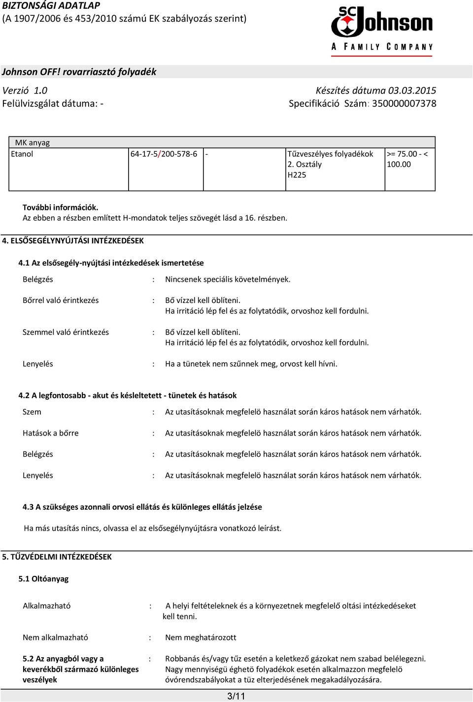 Ha irritáció lép fel és az folytatódik, orvoshoz kell fordulni. Szemmel való érintkezés : Bő vízzel kell öblíteni. Ha irritáció lép fel és az folytatódik, orvoshoz kell fordulni.