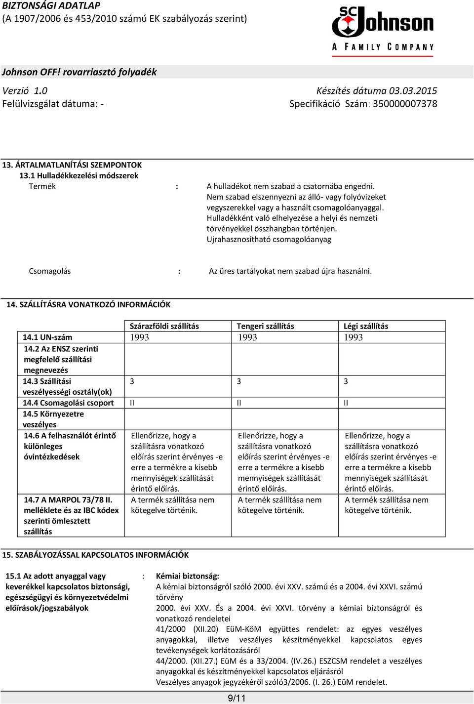 Ujrahasznosítható csomagolóanyag Csomagolás : Az üres tartályokat nem szabad újra használni. 14. SZÁLLÍTÁSRA VONATKOZÓ INFORMÁCIÓK Szárazföldi szállítás Tengeri szállítás Légi szállítás 14.