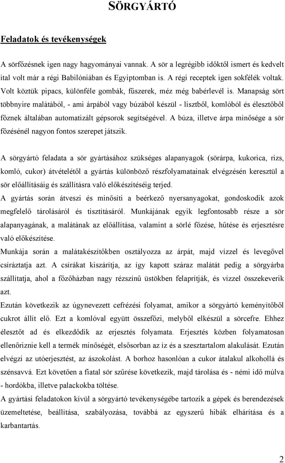 Manapság sört többnyire malátából, - ami árpából vagy búzából készül - lisztből, komlóból és élesztőből főznek általában automatizált gépsorok segítségével.