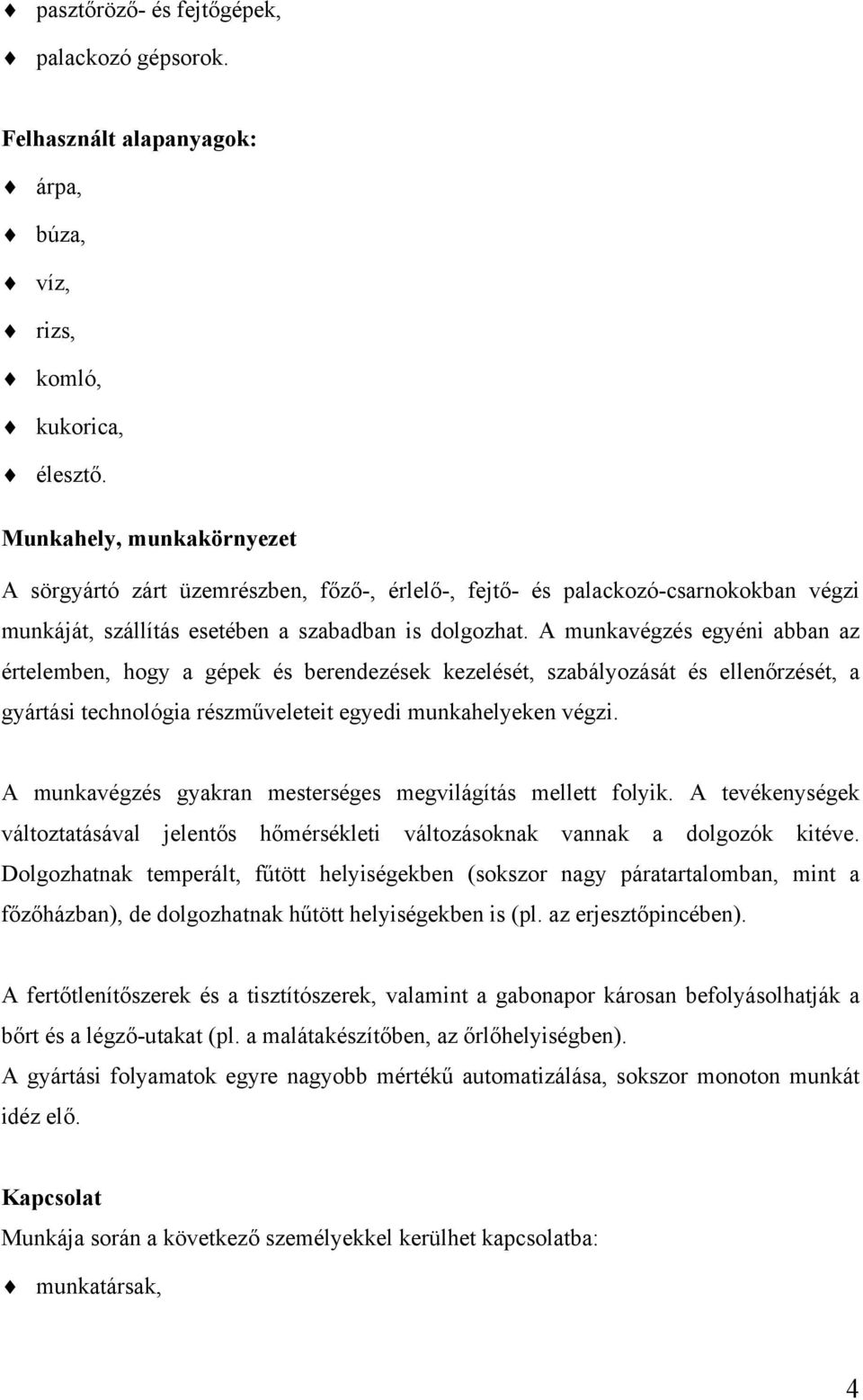 A munkavégzés egyéni abban az értelemben, hogy a gépek és berendezések kezelését, szabályozását és ellenőrzését, a gyártási technológia részműveleteit egyedi munkahelyeken végzi.
