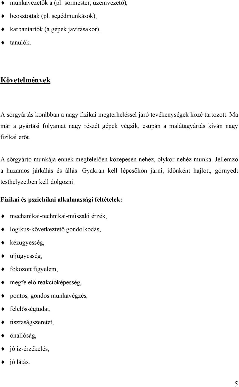 Ma már a gyártási folyamat nagy részét gépek végzik, csupán a malátagyártás kíván nagy fizikai erőt. A sörgyártó munkája ennek megfelelően közepesen nehéz, olykor nehéz munka.