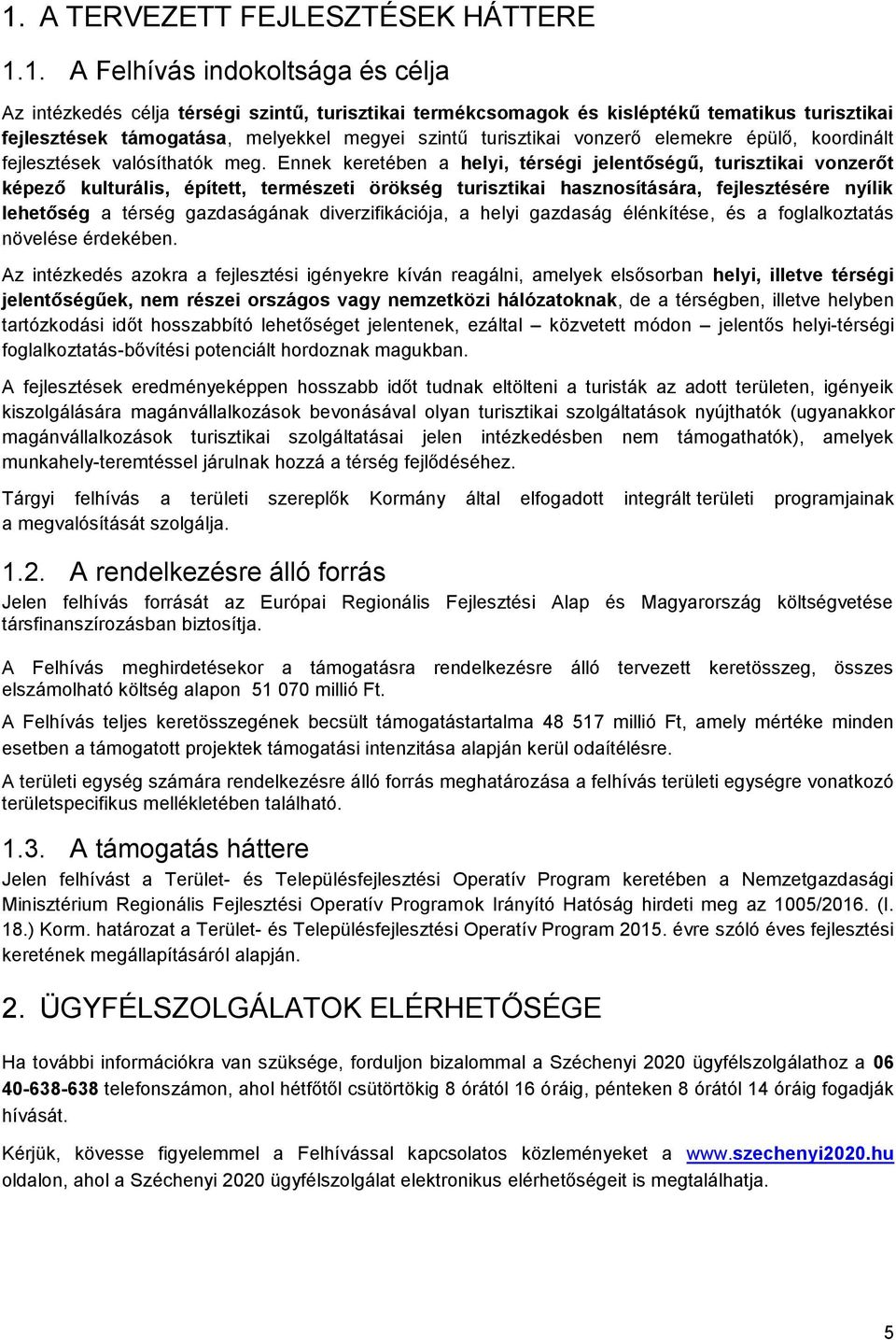 Ennek keretében a helyi, térségi jelentőségű, turisztikai vonzerőt képező kulturális, épített, természeti örökség turisztikai hasznosítására, fejlesztésére nyílik lehetőség a térség gazdaságának