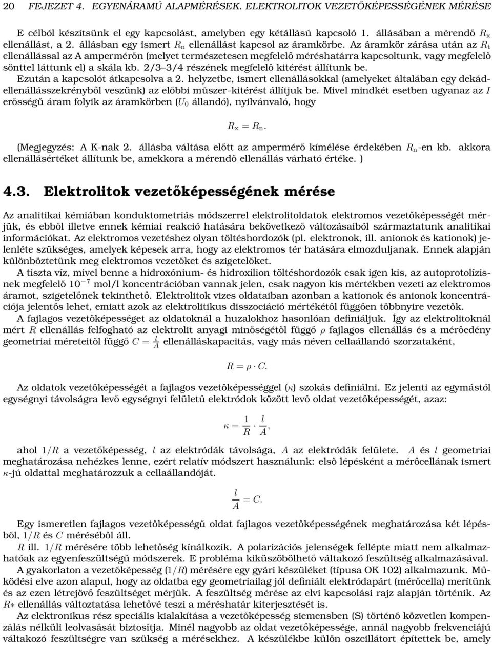 Az áramkör zárása után az R t ellenállással az A ampermérőn (melyet természetesen megfelelő méréshatárra kapcsoltunk, vagy megfelelő sönttel láttunk el) a skála kb.