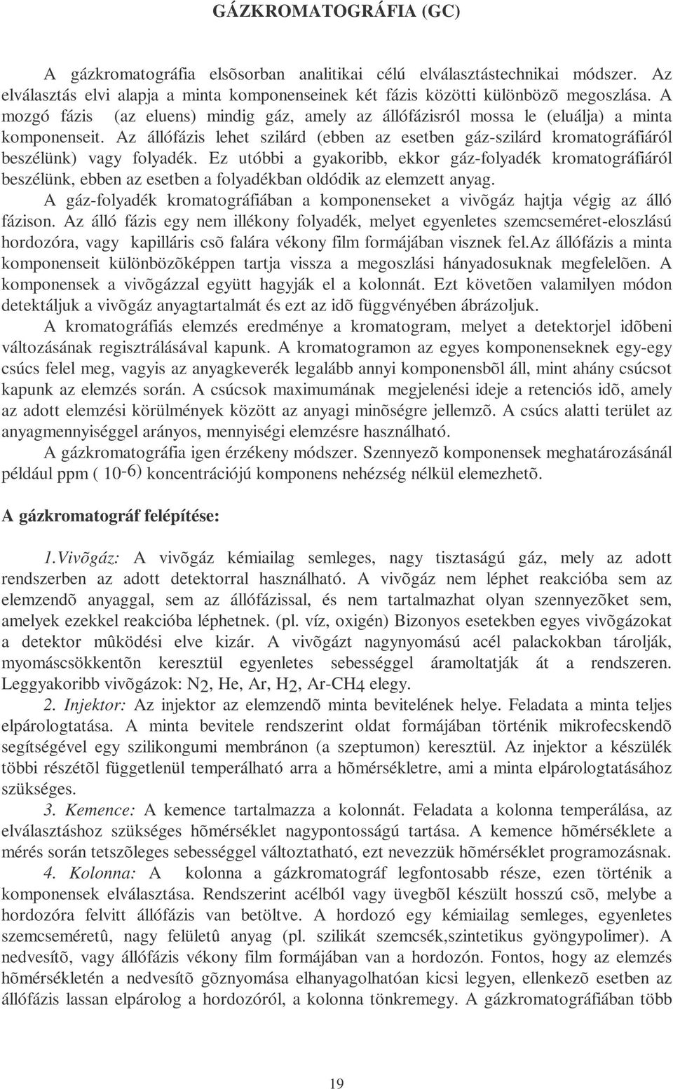 Ez utóbbi a gyakoribb, ekkor gáz-folyadék kromatográfiáról beszélünk, ebben az esetben a folyadékban oldódik az elemzett anyag.