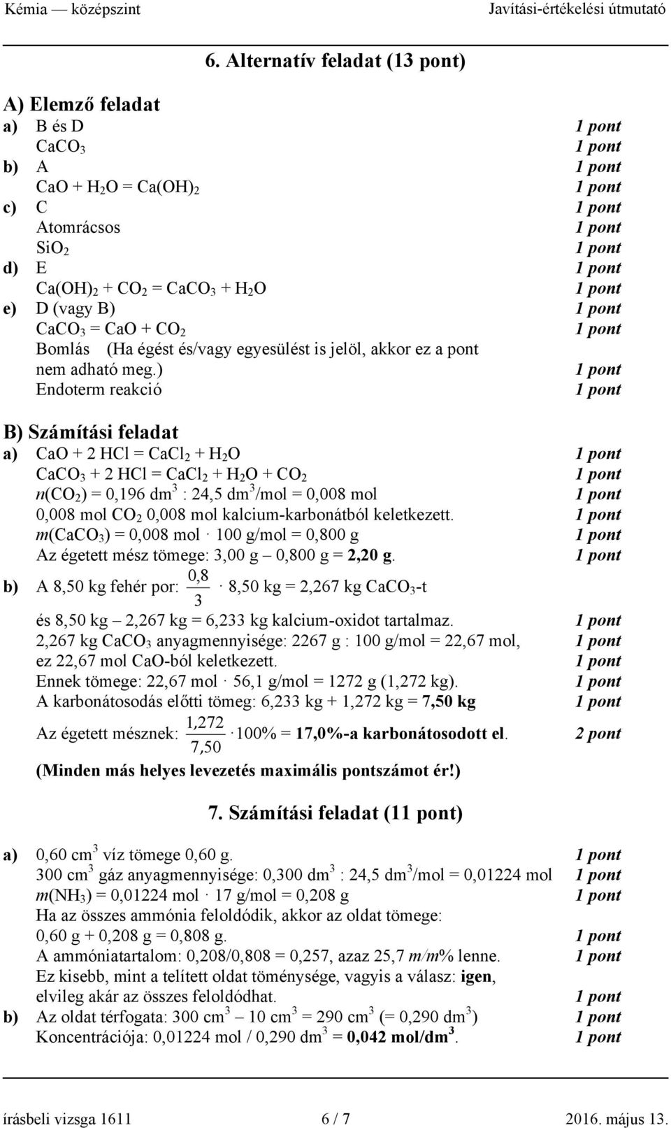 ) Endoterm reakció B) Számítási feladat a) CaO + 2 HCl = CaCl 2 + H 2 O CaCO 3 + 2 HCl = CaCl 2 + H 2 O + CO 2 n(co 2 ) = 0,196 dm 3 : 24,5 dm 3 /mol = 0,008 mol 0,008 mol CO 2 0,008 mol