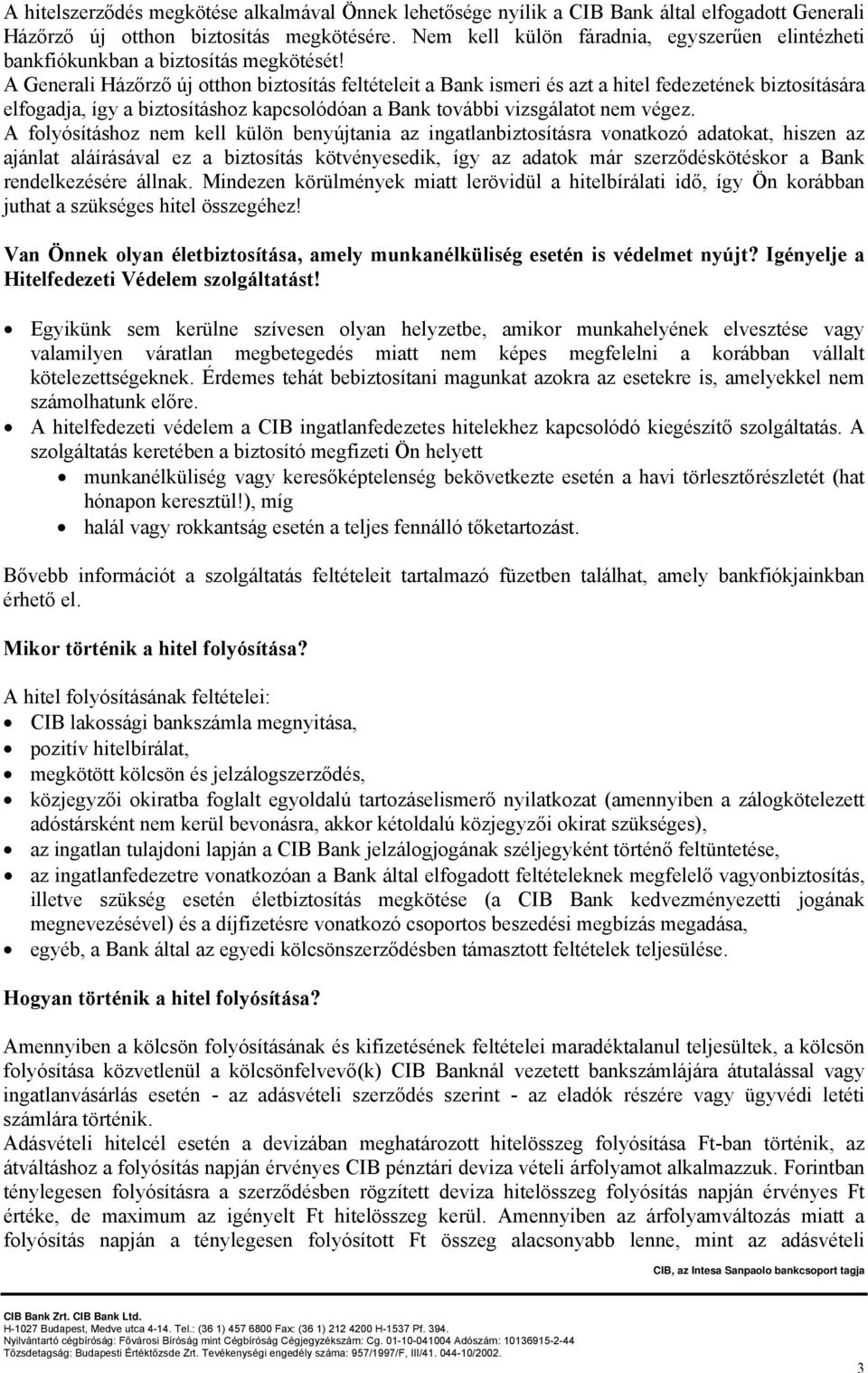 A Generali Házőrző új otthon biztosítás feltételeit a Bank ismeri és azt a hitel fedezetének biztosítására elfogadja, így a biztosításhoz kapcsolódóan a Bank további vizsgálatot nem végez.