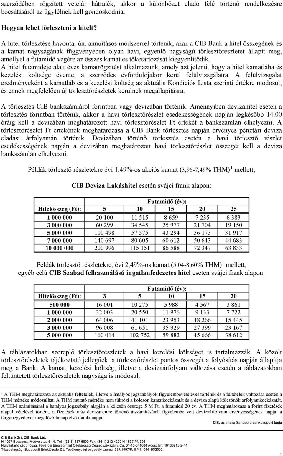 annuitásos módszerrel történik, azaz a CIB Bank a hitel összegének és a kamat nagyságának függvényében olyan havi, egyenlő nagyságú törlesztőrészletet állapít meg, amellyel a futamidő végére az