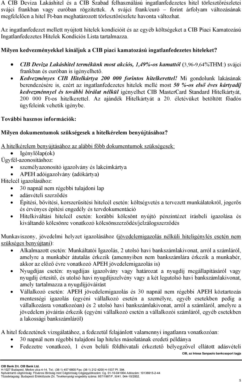 Az ingatlanfedezet mellett nyújtott hitelek kondícióit és az egyéb költségeket a CIB Piaci Kamatozású Ingatlanfedezetes Hitelek Kondíciós Lista tartalmazza.