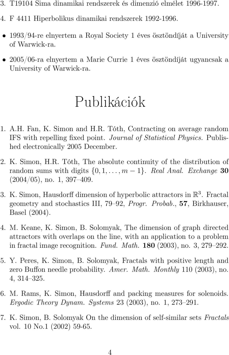 Fan, K. Simon and H.R. Tóth, Contracting on average random IFS with repelling fixed point. Journal of Statistical Physics. Published electronically 2005 December. 2. K. Simon, H.R. Tóth, The absolute continuity of the distribution of random sums with digits {0, 1,.